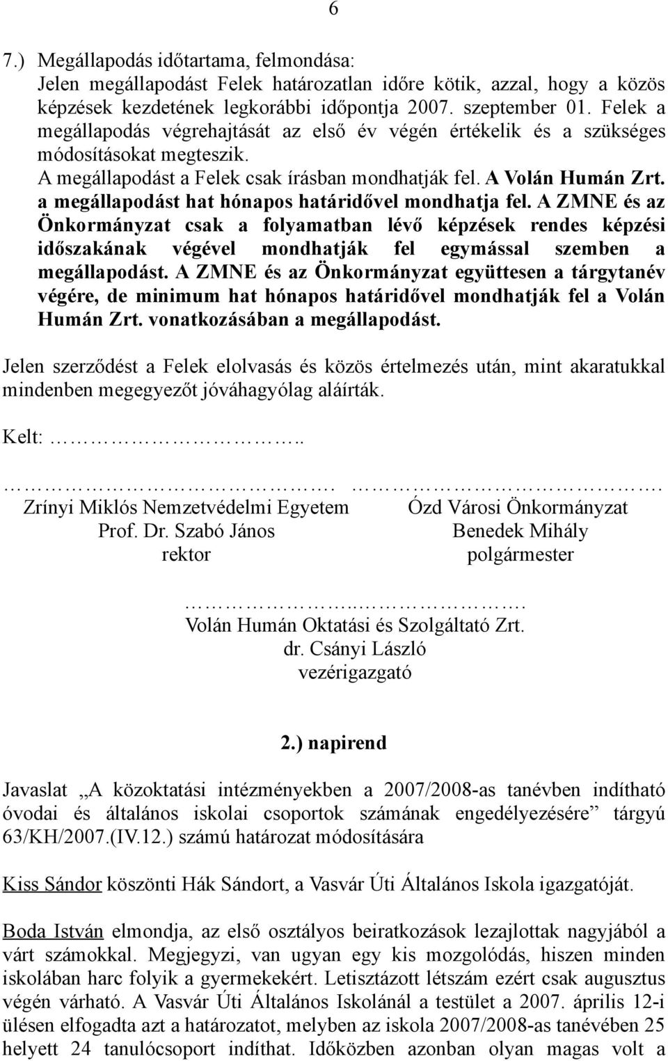 a megállapodást hat hónapos határidővel mondhatja fel. A ZMNE és az Önkormányzat csak a folyamatban lévő képzések rendes képzési időszakának végével mondhatják fel egymással szemben a megállapodást.