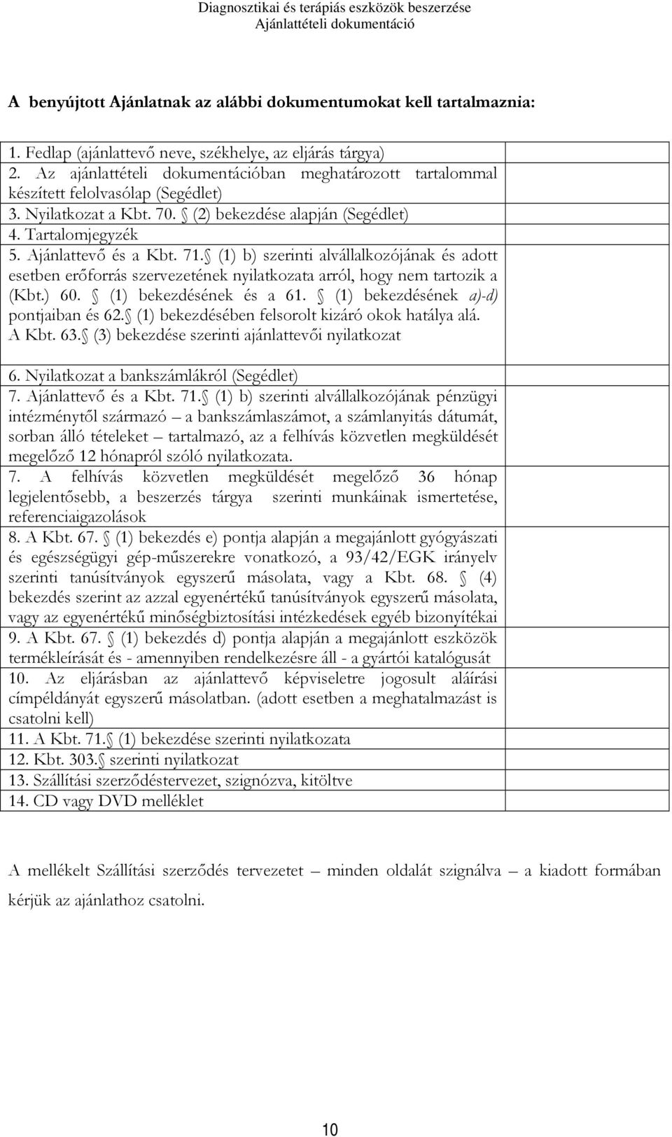 (1) b) szerinti alvállalkozójának és adott esetben erőforrás szervezetének nyilatkozata arról, hogy nem tartozik a (Kbt.) 60. (1) bekezdésének és a 61. (1) bekezdésének a)-d) pontjaiban és 62.