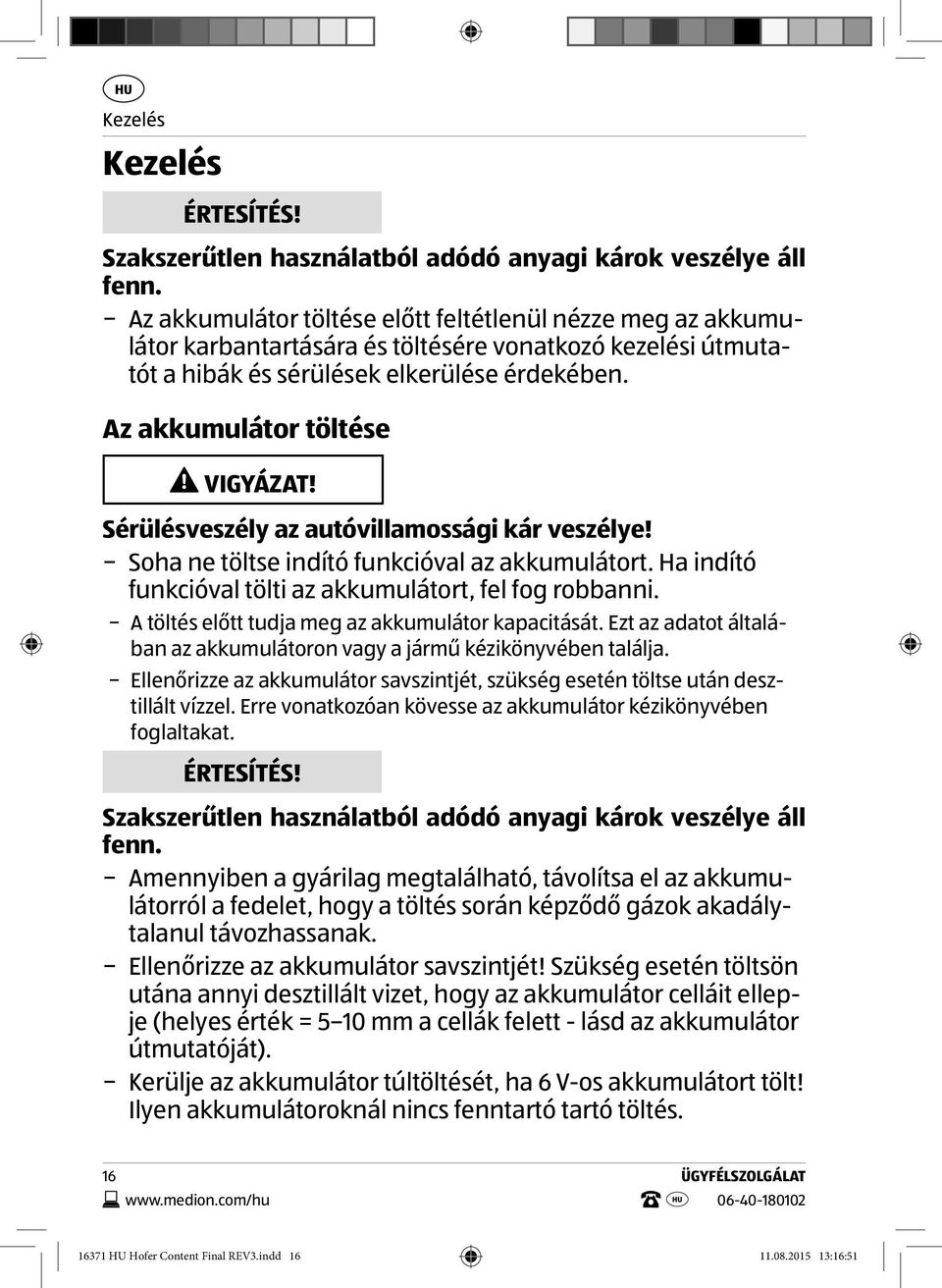 Sérülésveszély az autóvillamossági kár veszélye! Soha ne töltse indító funkcióval az akkumulátort. Ha indító funkcióval tölti az akkumulátort, fel fog robbanni.