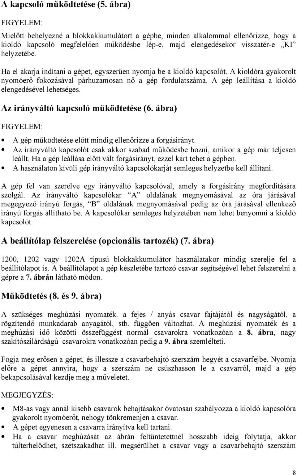 Ha el akarja indítani a gépet, egyszerűen nyomja be a kioldó kapcsolót. A kioldóra gyakorolt nyomóerő fokozásával párhuzamosan nő a gép fordulatszáma.