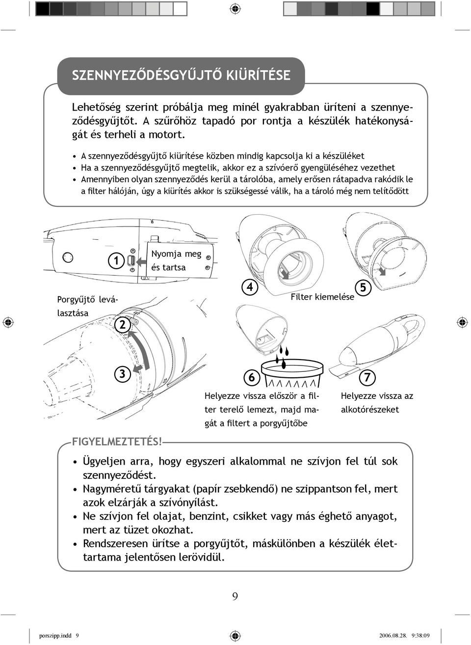 amely erősen rátapadva rakódik le a filter hálóján, úgy a kiürítés akkor is szükségessé válik, ha a tároló még nem telítődött 1 Porgyűjtő leválasztása 2 Nyomja meg és tartsa 4 5 Filter kiemelése 3