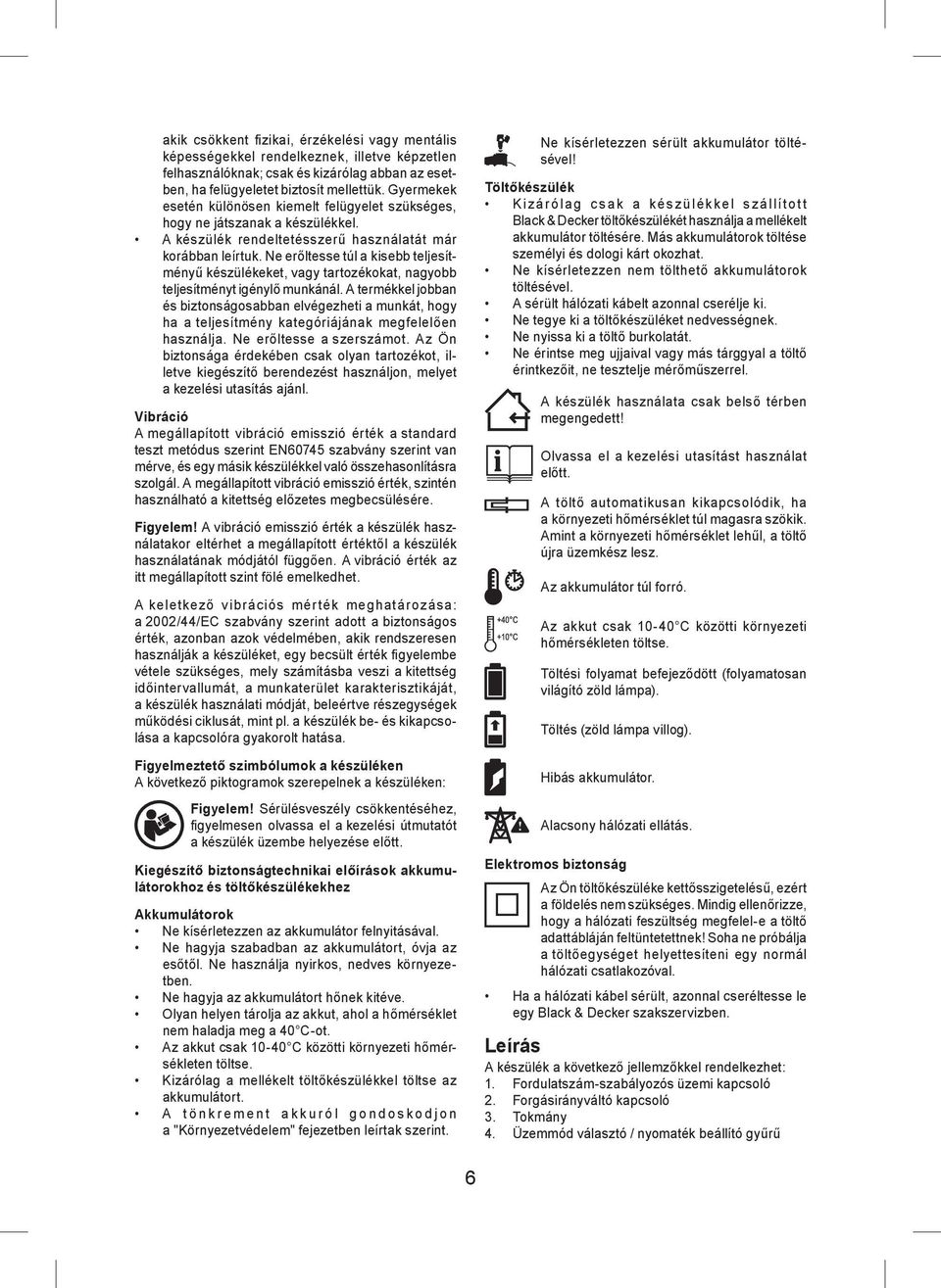 Ne erőltesse túl a kisebb teljesítményű készülékeket, vagy tartozékokat, nagyobb teljesítményt igénylő munkánál.