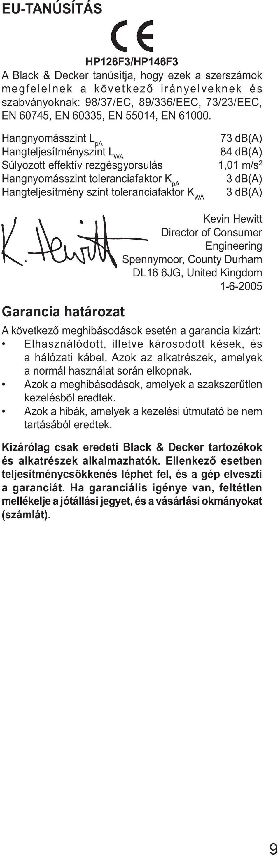 Hangnyomásszint L pa 73 db(a) Hangteljesítményszint L WA 84 db(a) Súlyozott effektív rezgésgyorsulás 1,01 m/s 2 Hangnyomásszint toleranciafaktor K pa 3 db(a) Hangteljesítmény szint toleranciafaktor K