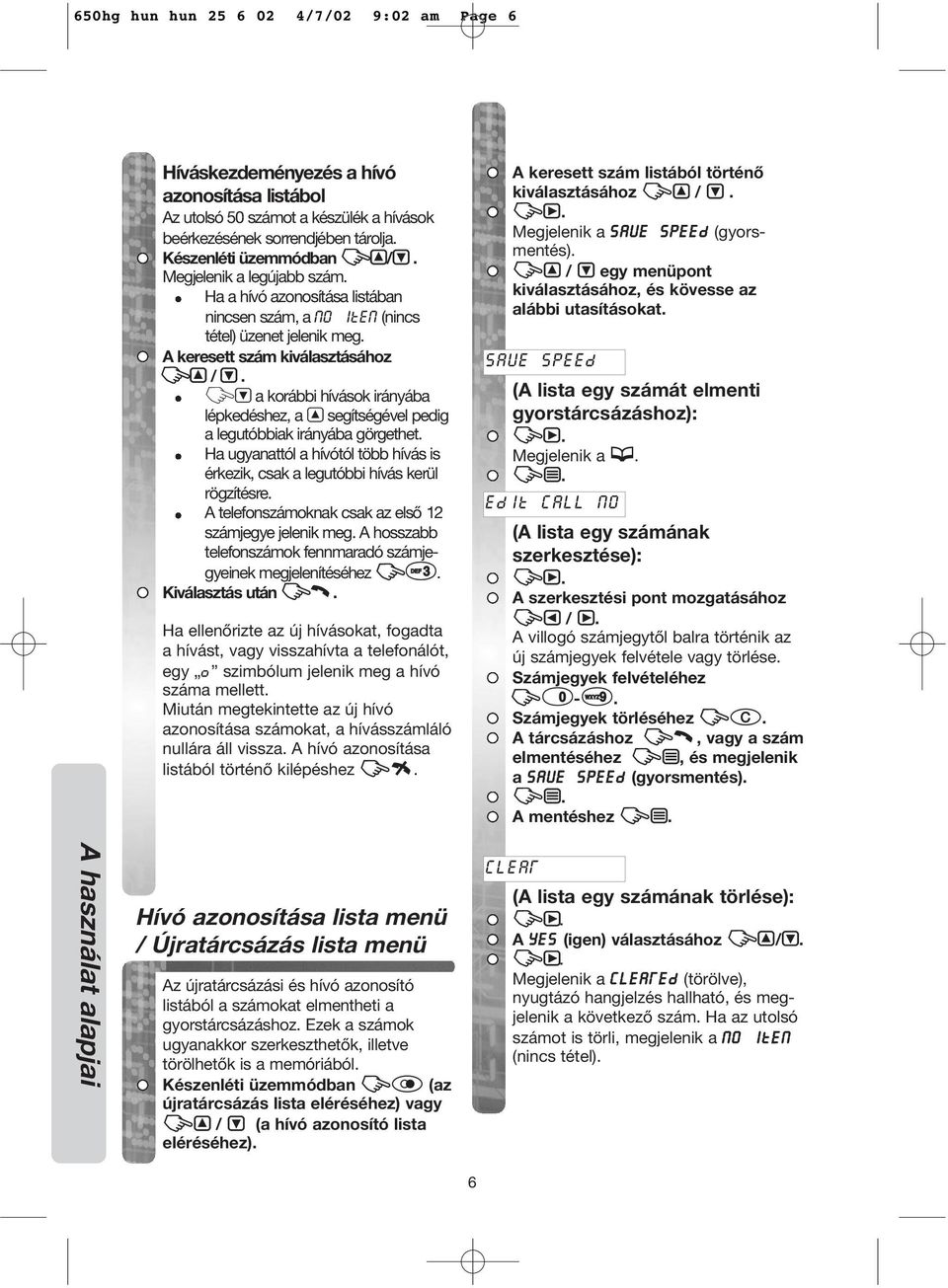 ZU a korábbi hívások irányába lépkedéshez, a S segítségével pedig a legutóbbiak irányába görgethet. Ha ugyanattól a hívótól több hívás is érkezik, csak a legutóbbi hívás kerül rögzítésre.