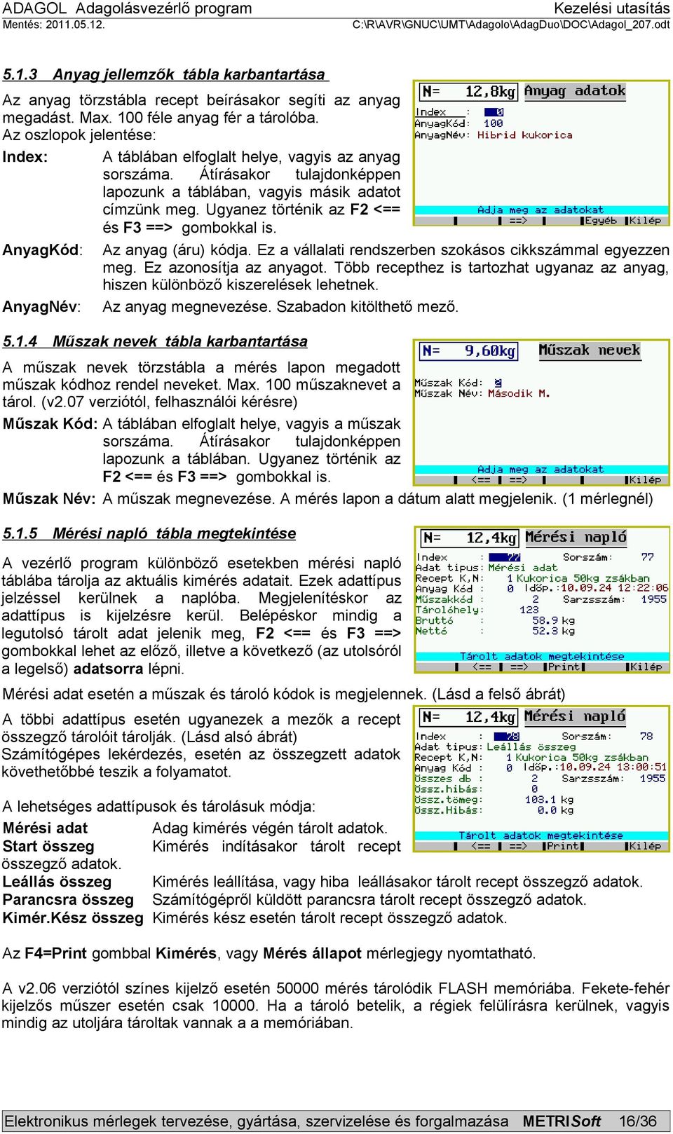 Ugyanez történik az F2 <== és F3 ==> gombokkal is. AnyagKód: Az anyag (áru) kódja. Ez a vállalati rendszerben szokásos cikkszámmal egyezzen meg. Ez azonosítja az anyagot.