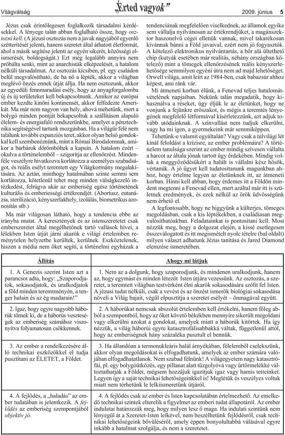 ) Ezt még legalább annyira nem próbálta senki, mint az anarchisták elképzelését, a hatalom nélküli társadalmat. Az osztozás kicsiben, pl.