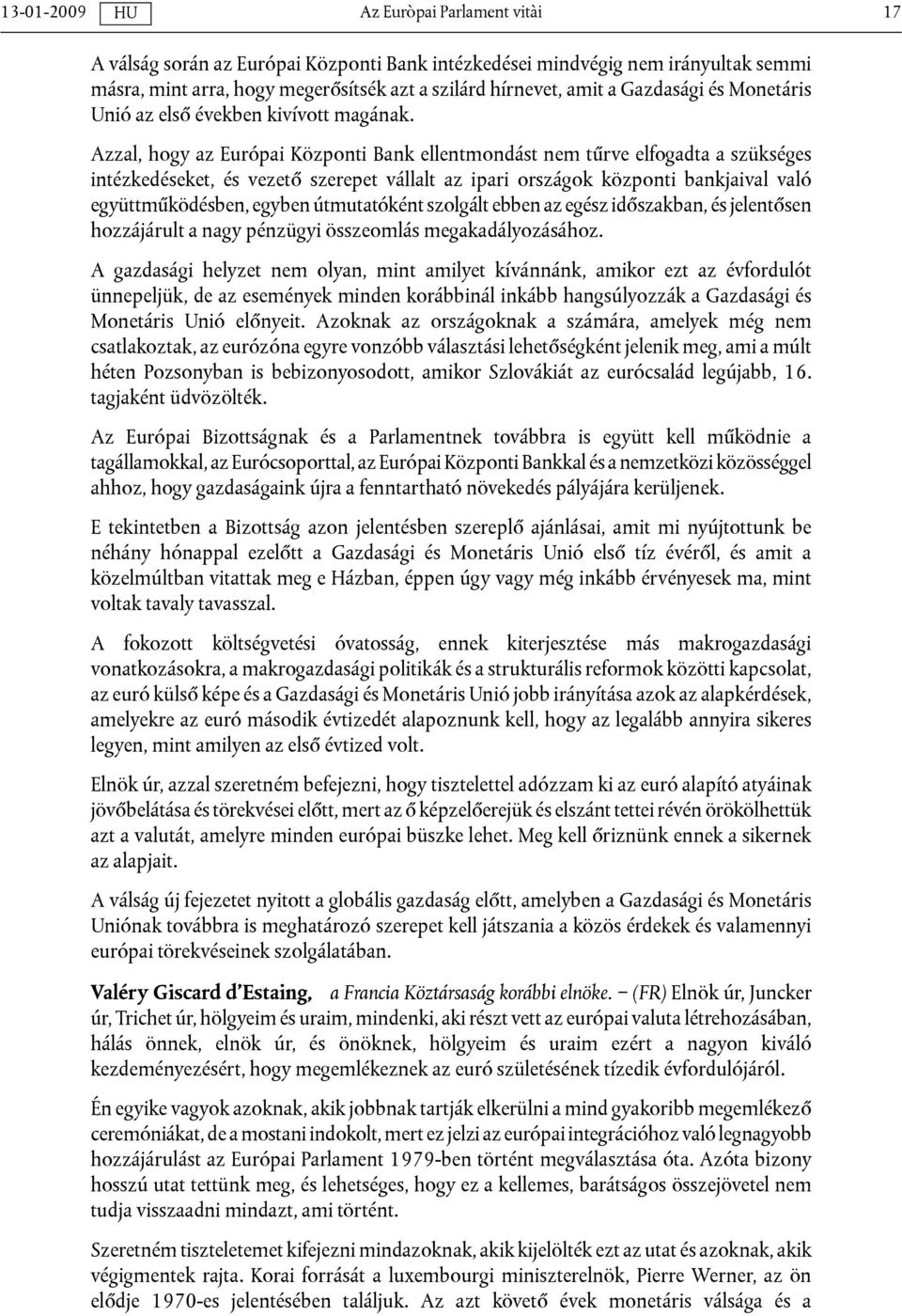 Azzal, hogy az Európai Központi Bank ellentmondást nem tűrve elfogadta a szükséges intézkedéseket, és vezető szerepet vállalt az ipari országok központi bankjaival való együttműködésben, egyben