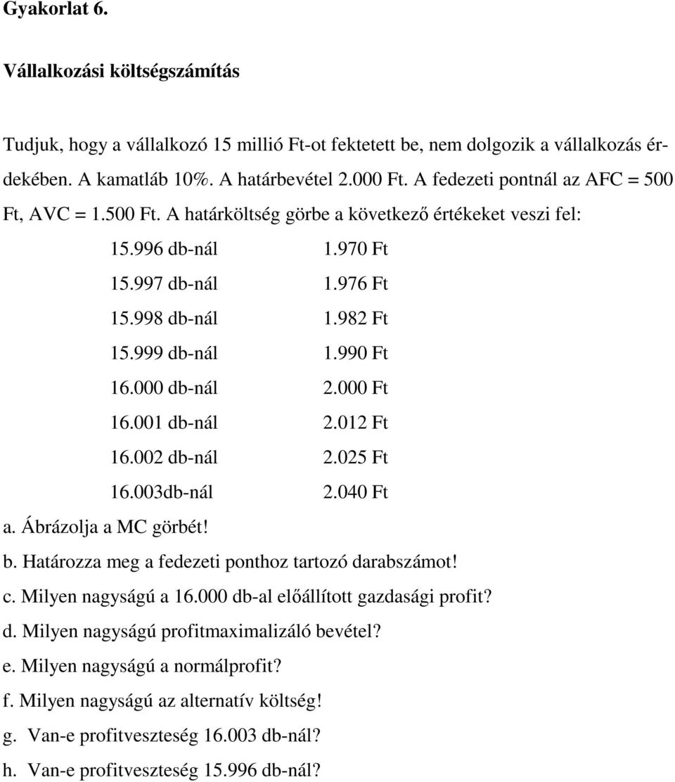 990 Ft 16.000 db-nál 2.000 Ft 16.001 db-nál 2.012 Ft 16.002 db-nál 2.025 Ft 16.003db-nál 2.040 Ft a. Ábrázolja a MC görbét! b. Határozza meg a fedezeti ponthoz tartozó darabszámot! c.