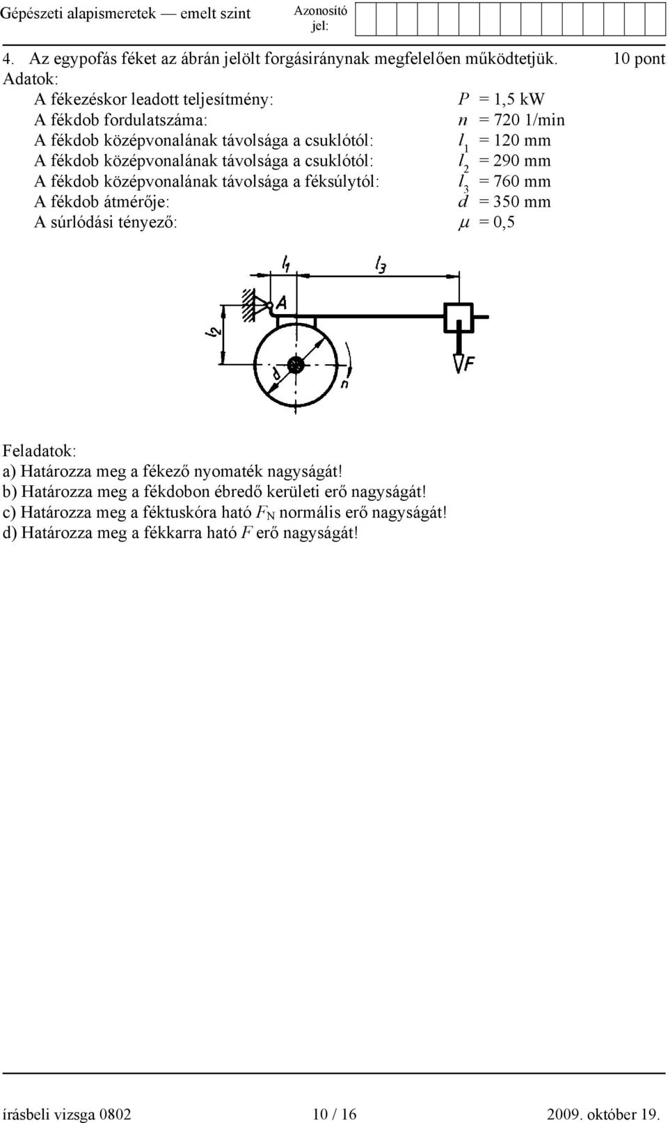 középvonalának távolsága a csuklótól: l 2 = 290 mm A fékdob középvonalának távolsága a féksúlytól: l 3 = 760 mm A fékdob átmérője: d = 350 mm A súrlódási tényező: μ = 0,5