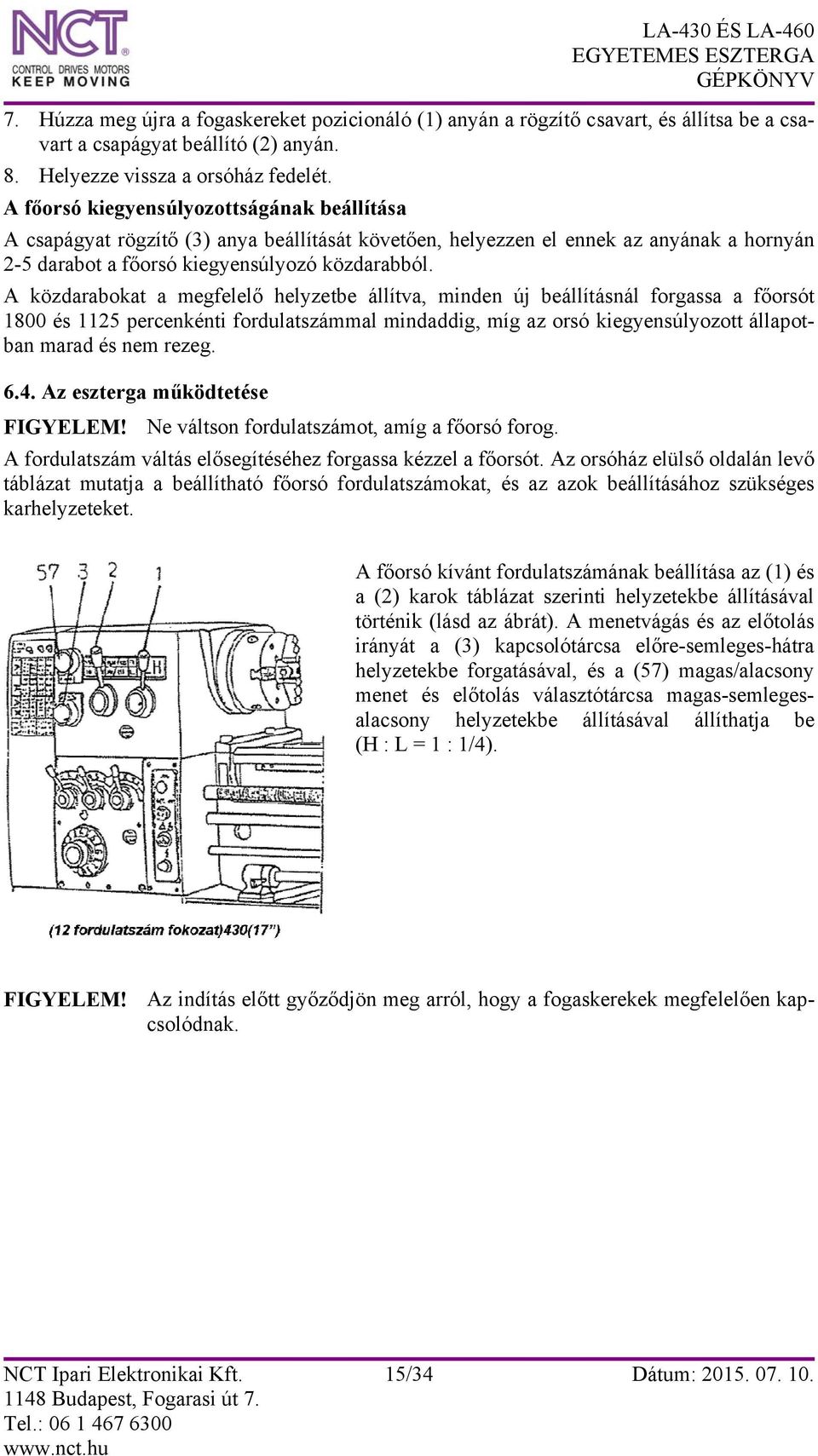 A közdarabokat a megfelelő helyzetbe állítva, minden új beállításnál forgassa a főorsót 1800 és 1125 percenkénti fordulatszámmal mindaddig, míg az orsó kiegyensúlyozott állapotban marad és nem rezeg.