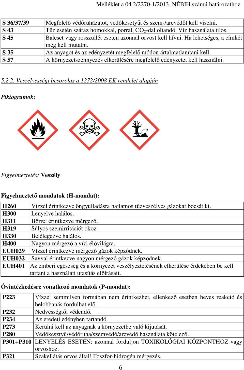 Az anyagot és az edényzetét megfelelő módon ártalmatlanítani kell. A környezetszennyezés elkerülésére megfelelő edényzetet kell használni. 5.2.