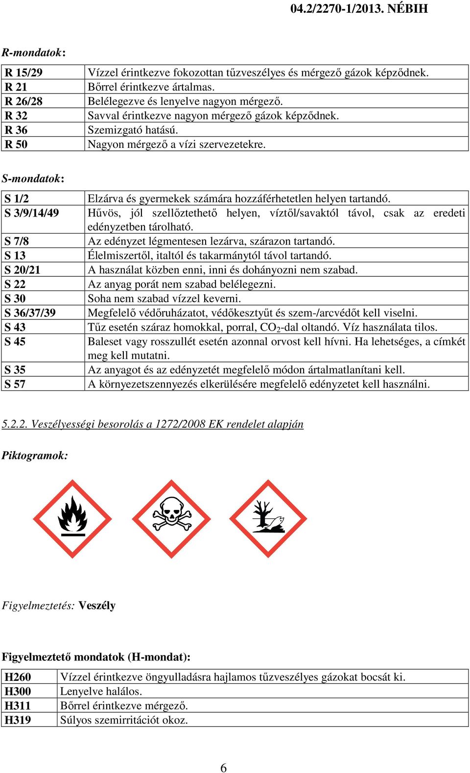 S-mondatok: S 1/2 S 3/9/14/49 S 7/8 S 13 S 20/21 S 22 S 30 S 36/37/39 S 43 S 45 S 35 S 57 Elzárva és gyermekek számára hozzáférhetetlen helyen tartandó.