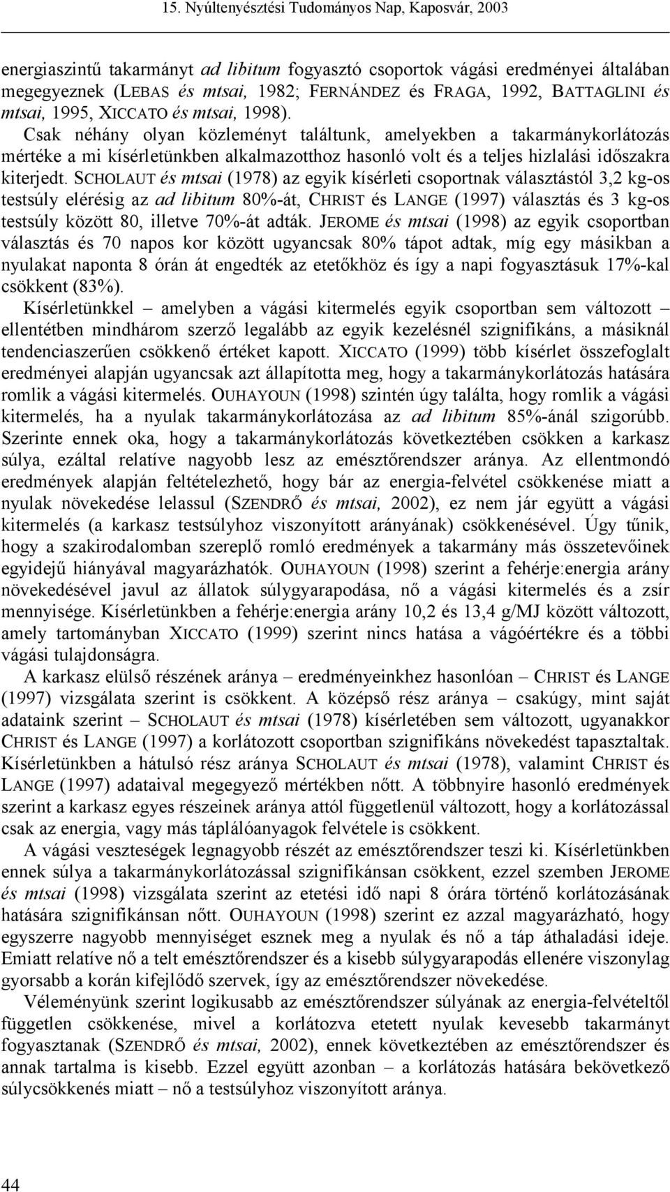 SCHOLAUT és mtsai (1978) az egyik kísérleti csoportnak választástól 3,2 kg-os testsúly elérésig az ad libitum 80%-át, CHRIST és LANGE (1997) választás és 3 kg-os testsúly között 80, illetve 70%-át