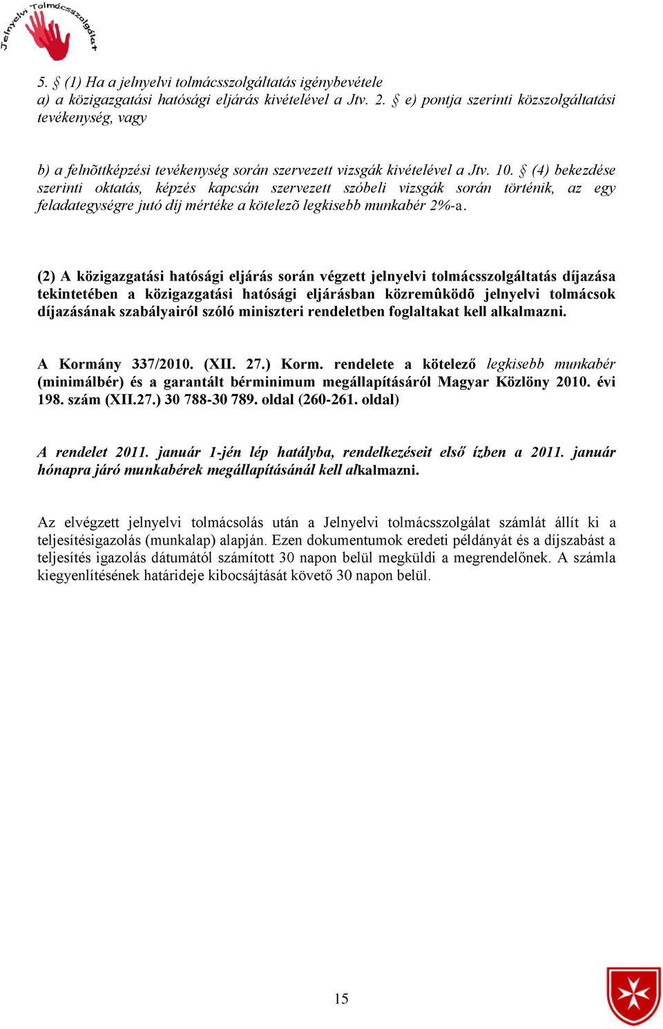 (4) bekezdése szerinti oktatás, képzés kapcsán szervezett szóbeli vizsgák során történik, az egy feladategységre jutó díj mértéke a kötelezõ legkisebb munkabér 2%-a.