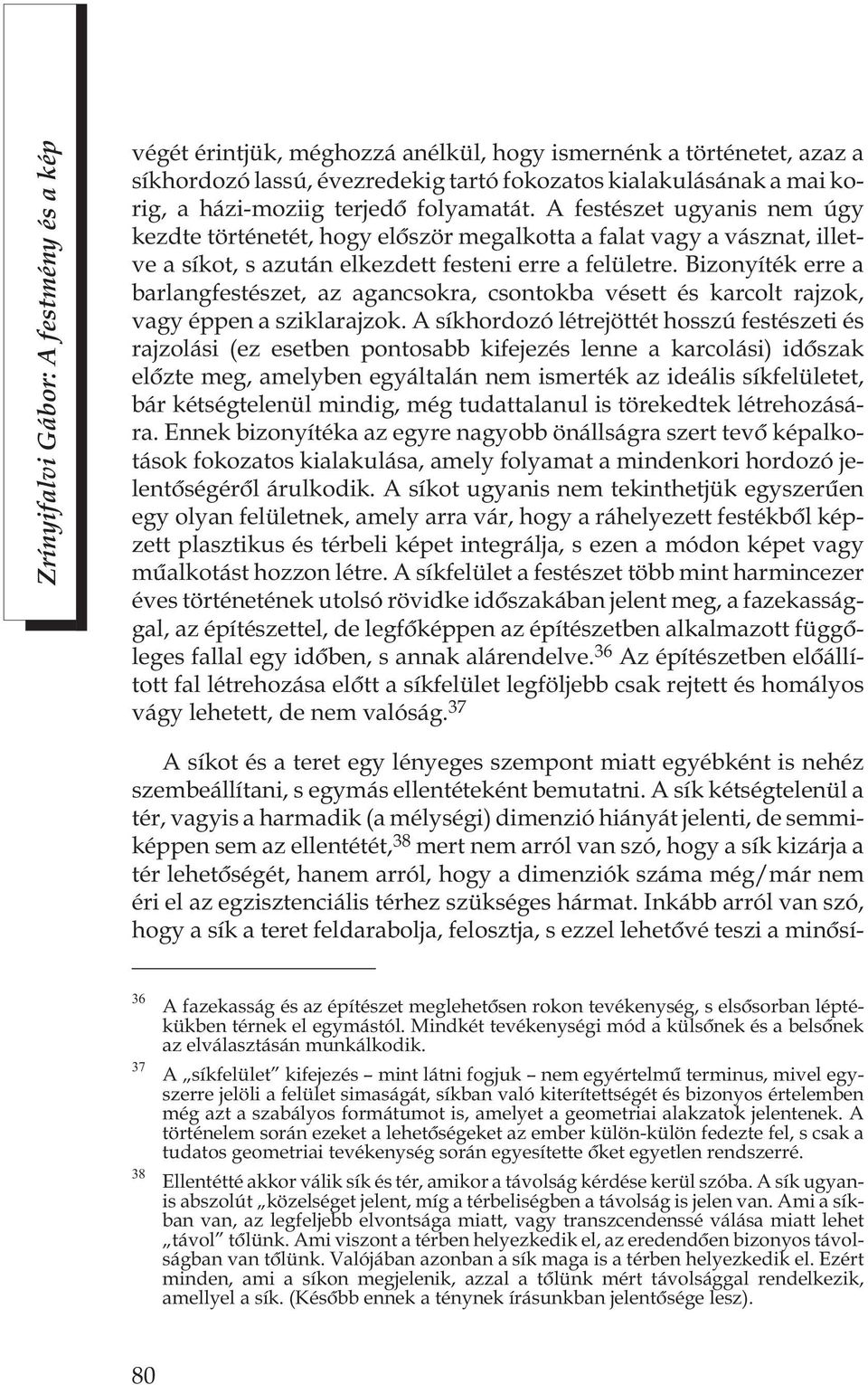 Bizonyíték erre a barlangfestészet, az agancsokra, csontokba vésett és karcolt rajzok, vagy éppen a sziklarajzok.