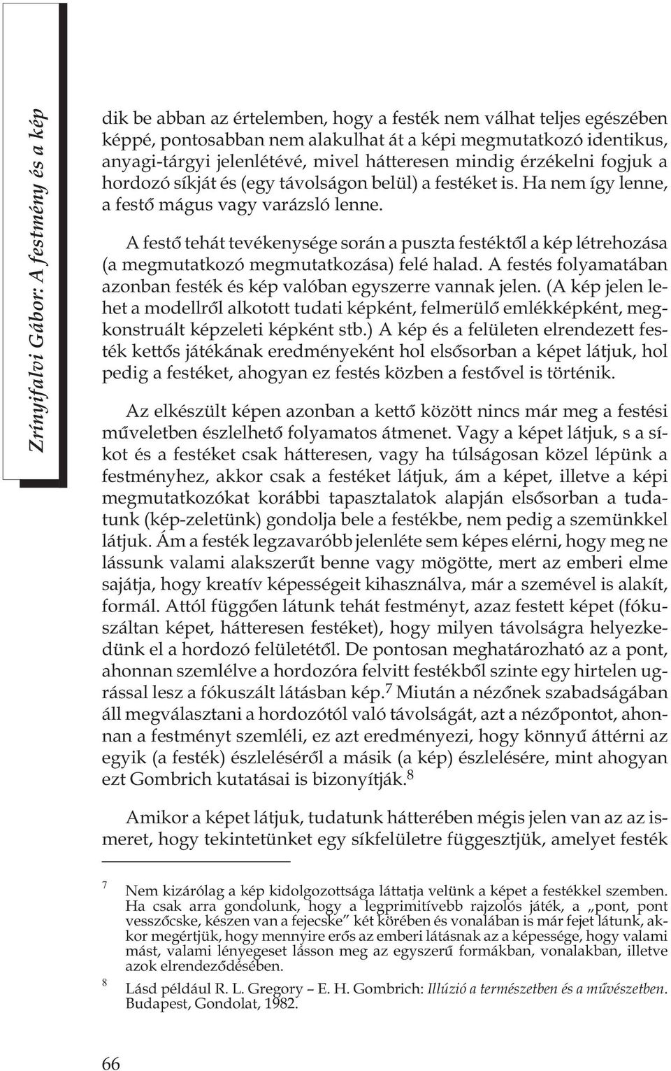 A festõ tehát tevékenysége során a puszta festéktõl a kép létrehozása (a megmutatkozó megmutatkozása) felé halad. A festés folyamatában azonban festék és kép valóban egyszerre vannak jelen.