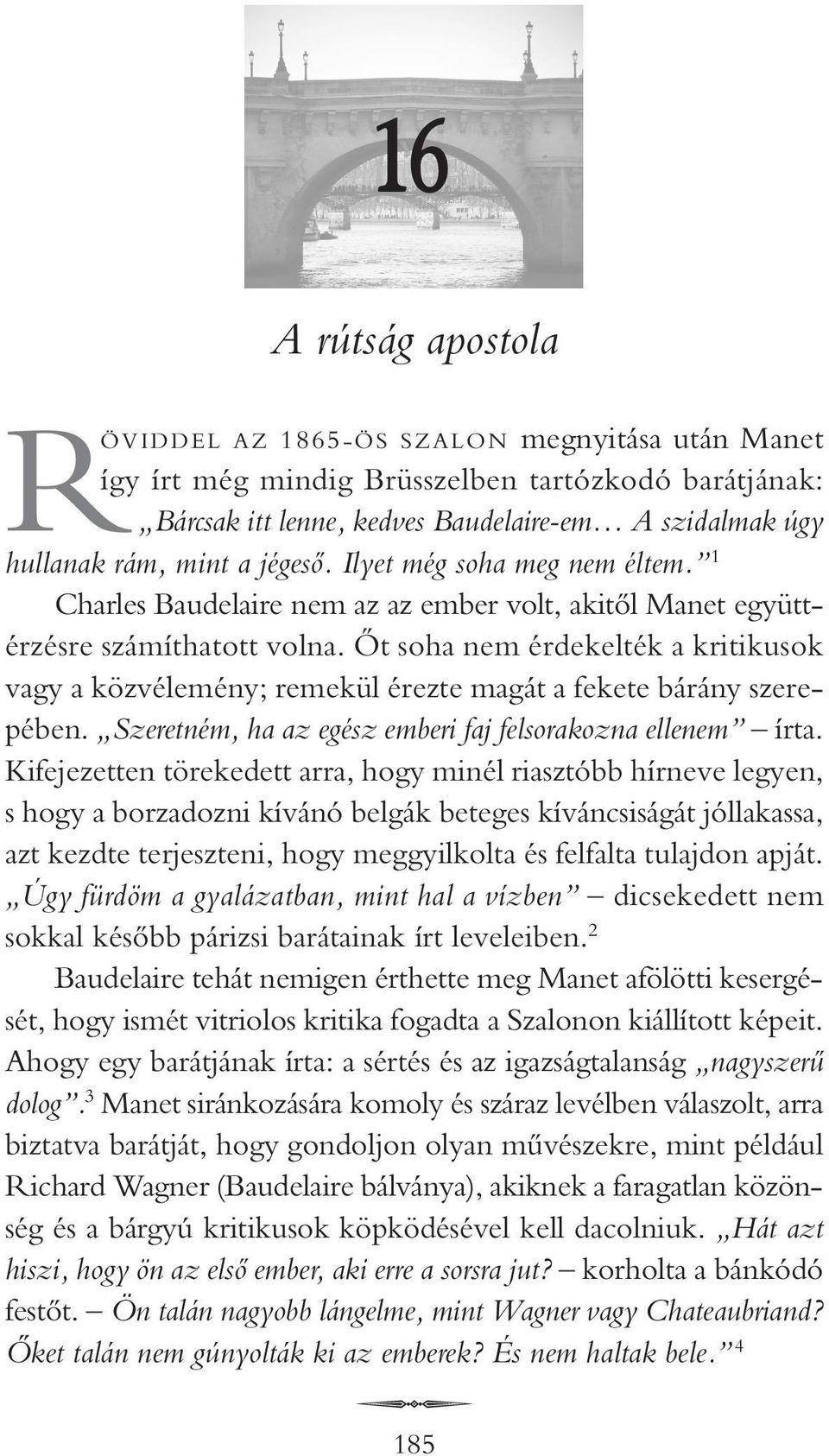 Ôt soha nem érdekelték a kritikusok vagy a közvélemény; remekül érezte magát a fekete bárány szerepében. Szeretném, ha az egész emberi faj felsorakozna ellenem írta.