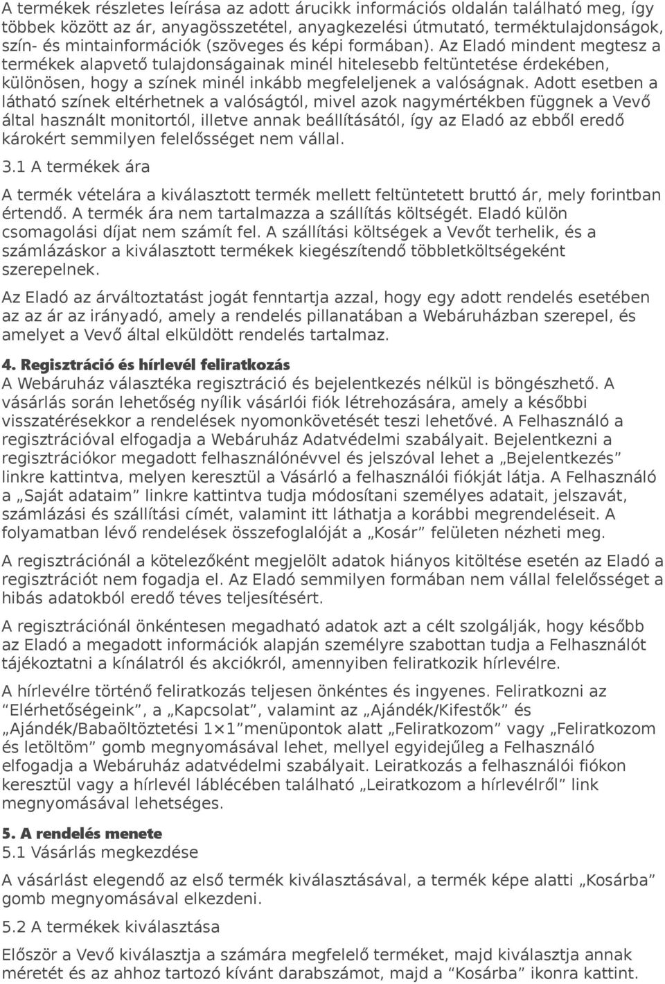 Adott esetben a látható színek eltérhetnek a valóságtól, mivel azok nagymértékben függnek a Vevő által használt monitortól, illetve annak beállításától, így az Eladó az ebből eredő károkért semmilyen