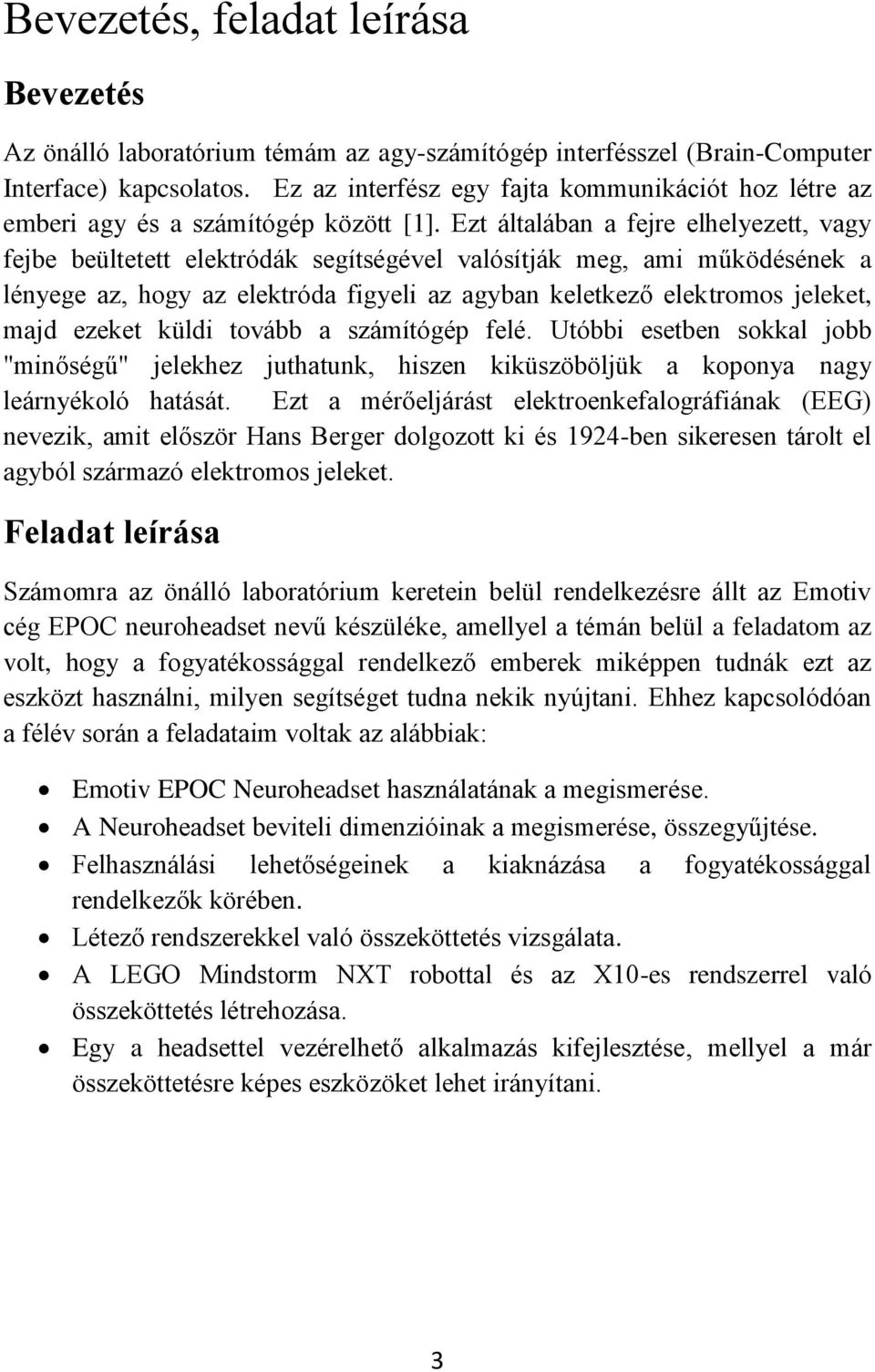 Ezt általában a fejre elhelyezett, vagy fejbe beültetett elektródák segítségével valósítják meg, ami működésének a lényege az, hogy az elektróda figyeli az agyban keletkező elektromos jeleket, majd