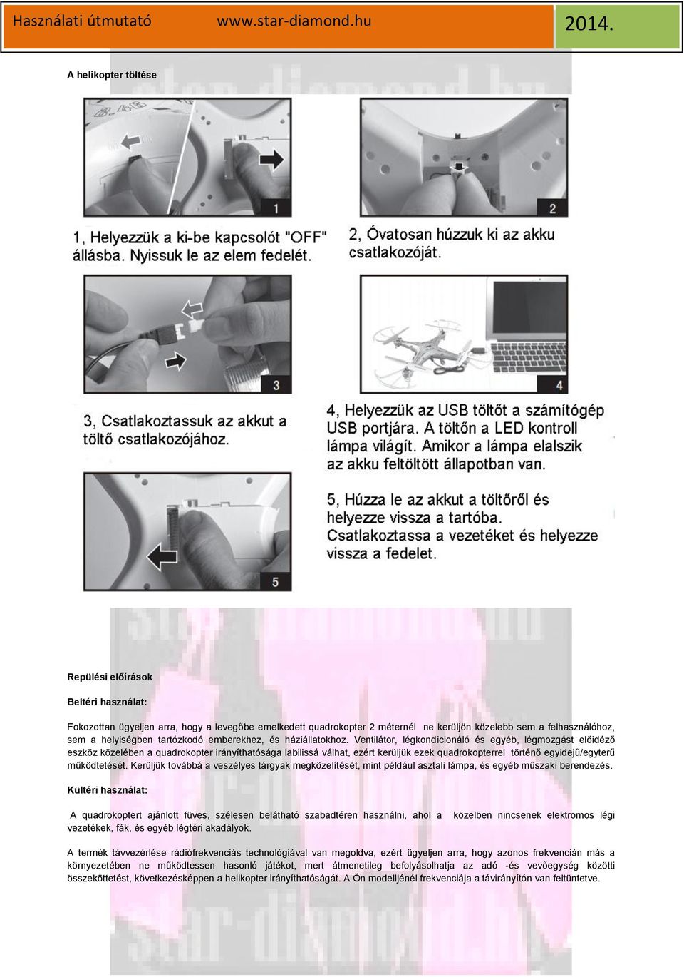 Ventilátor, légkondicionáló és egyéb, légmozgást előidéző eszköz közelében a quadrokopter irányíthatósága labilissá válhat, ezért kerüljük ezek quadrokopterrel történő egyidejű/egyterű működtetését.