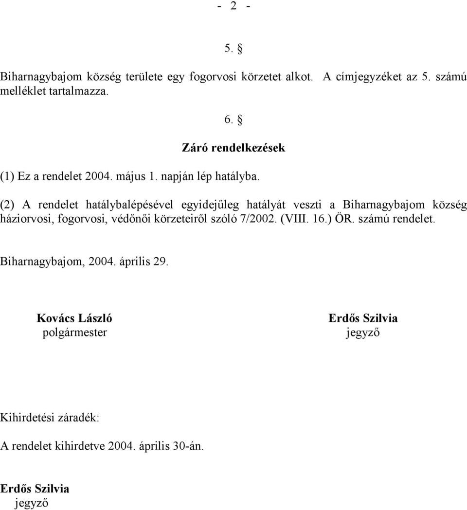 (2) A rendelet hatálybalépésével egyidejűleg hatályát veszti a Biharnagybajom község háziorvosi, fogorvosi, védőnői körzeteiről szóló