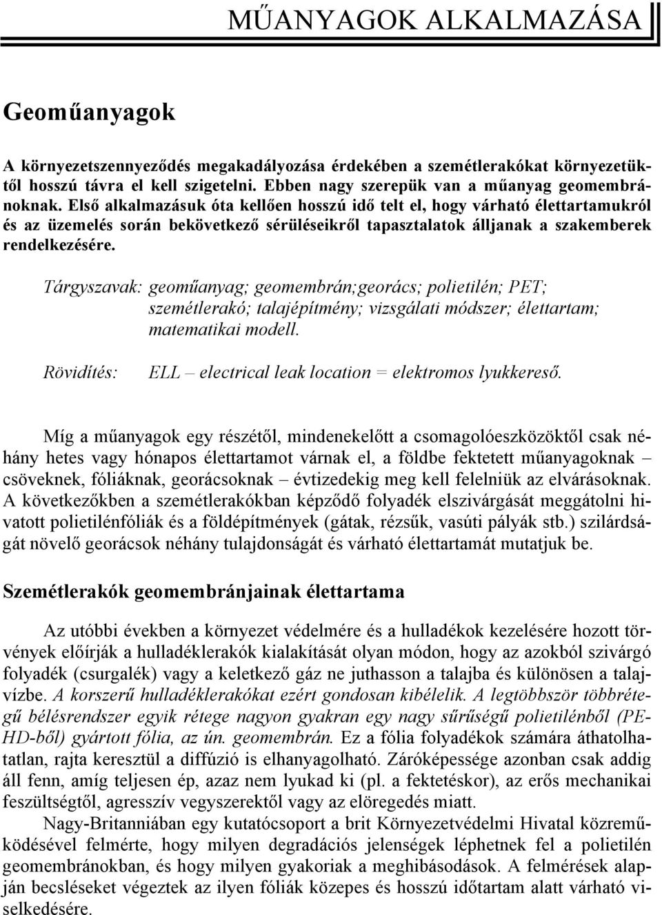 Első alkalmazásuk óta kellően hosszú idő telt el, hogy várható élettartamukról és az üzemelés során bekövetkező sérüléseikről tapasztalatok álljanak a szakemberek rendelkezésére.