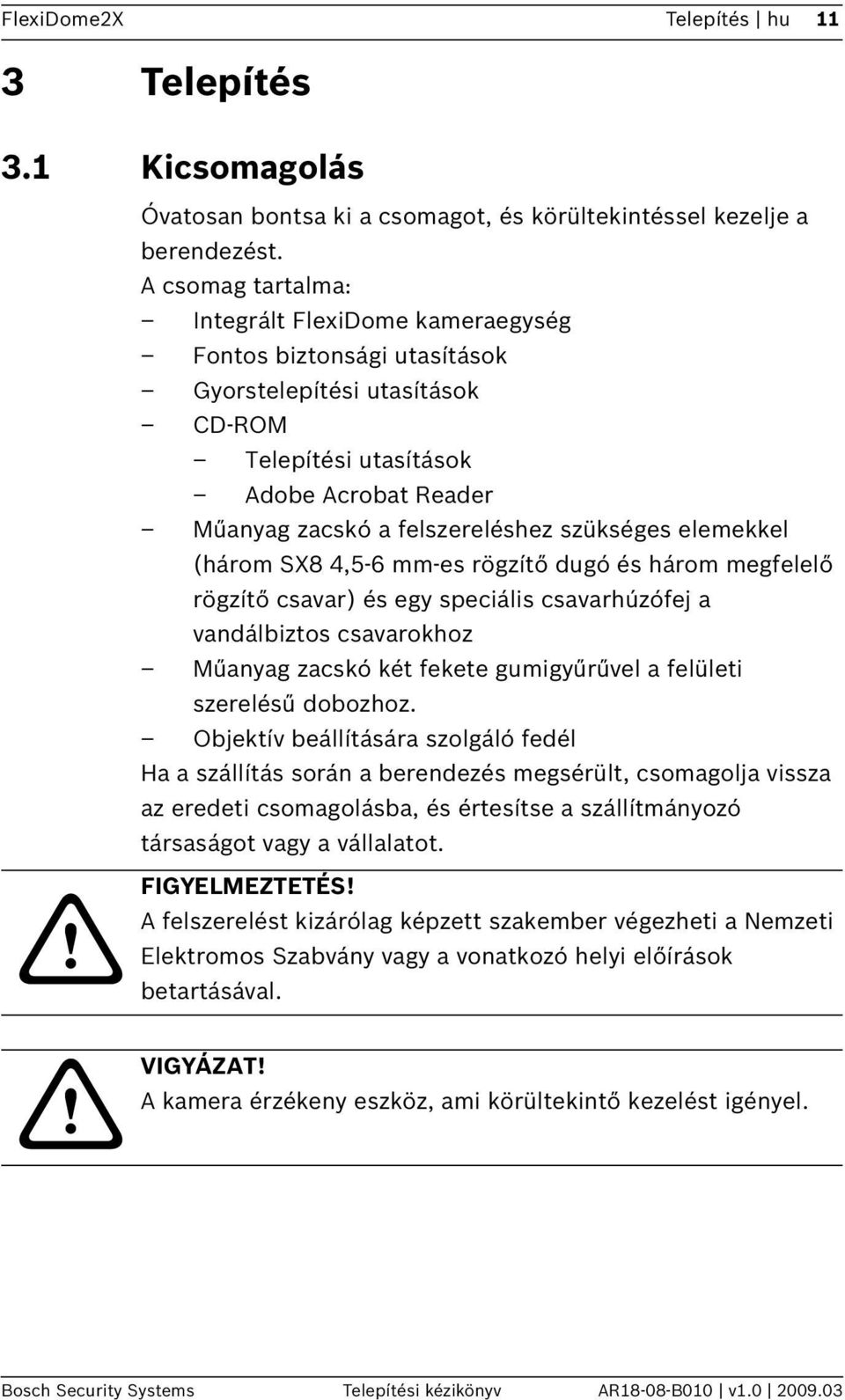 elemekkel (három SX8 4,5-6 mm-es rögzítő dugó és három megfelelő rögzítő csavar) és egy speciális csavarhúzófej a vandálbiztos csavarokhoz Műanyag zacskó két fekete gumigyűrűvel a felületi szerelésű