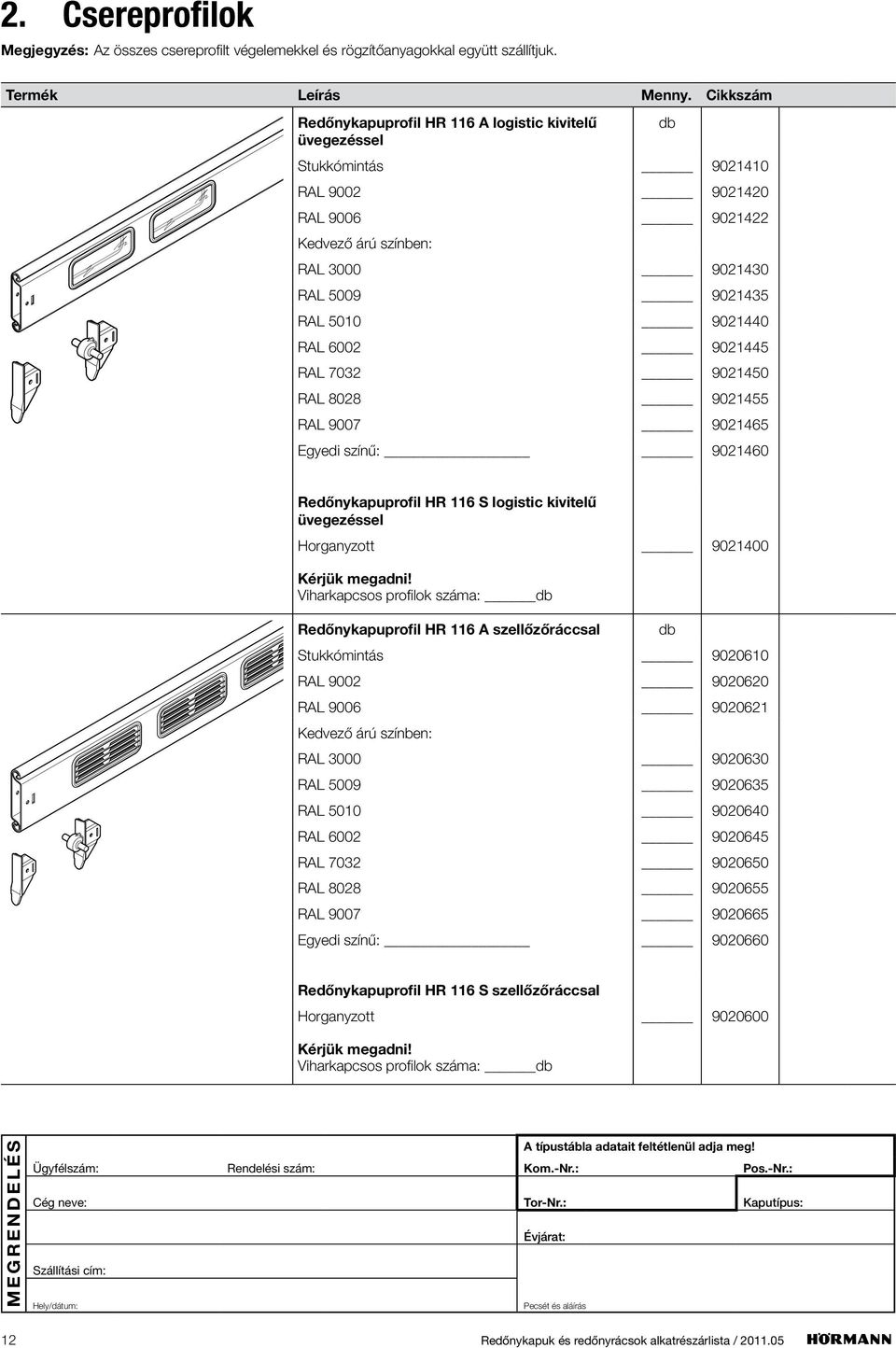 RAL 7032 9021450 RAL 8028 9021455 RAL 9007 9021465 Egyedi színű: 9021460 Redőnykapuprofil HR 116 S logistic kivitelű üvegezéssel Horganyzott 9021400 Kérjük megadni!