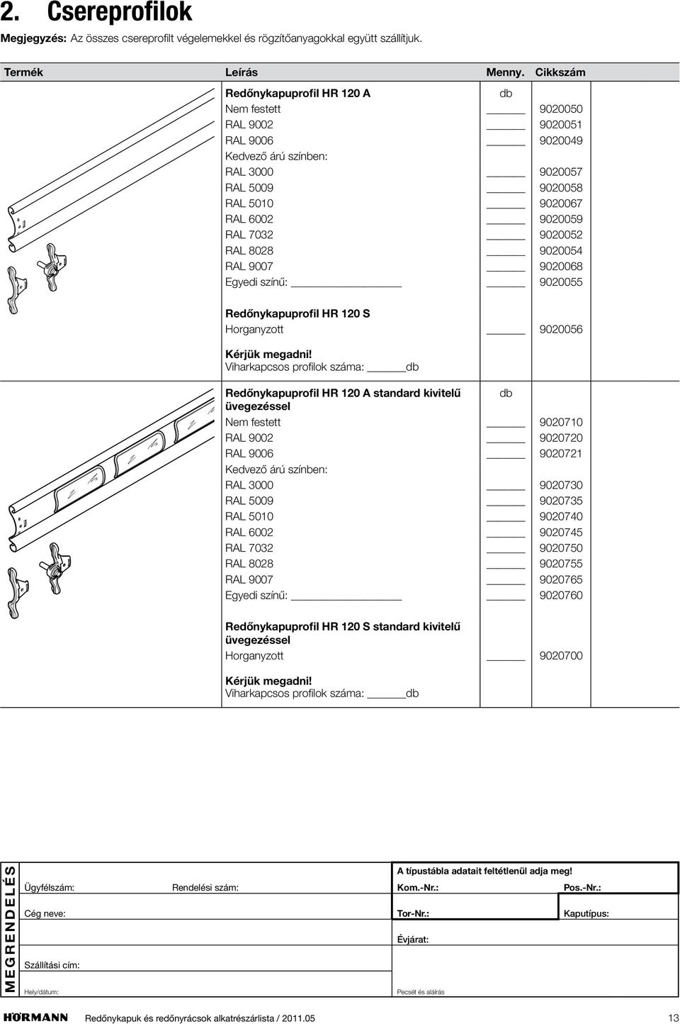 9020054 RAL 9007 9020068 Egyedi színű: 9020055 Redőnykapuprofil HR 120 S Horganyzott 9020056 Kérjük megadni!