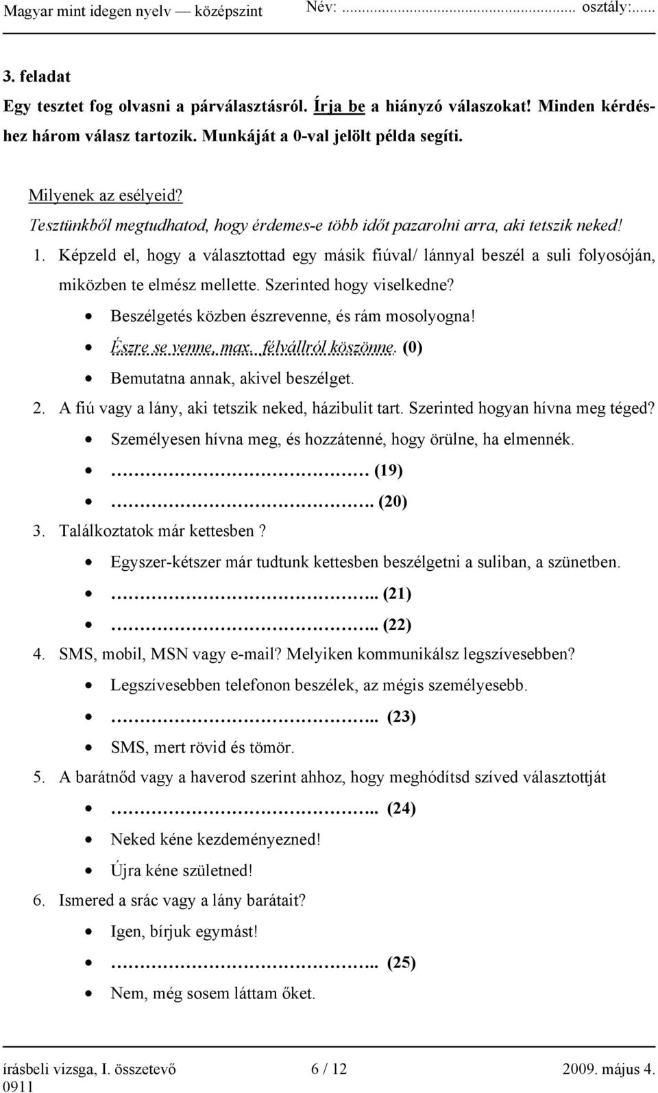 Szerinted hogy viselkedne? Beszélgetés közben észrevenne, és rám mosolyogna! Észre se venne, max. félvállról köszönne. (0) Bemutatna annak, akivel beszélget. 2.