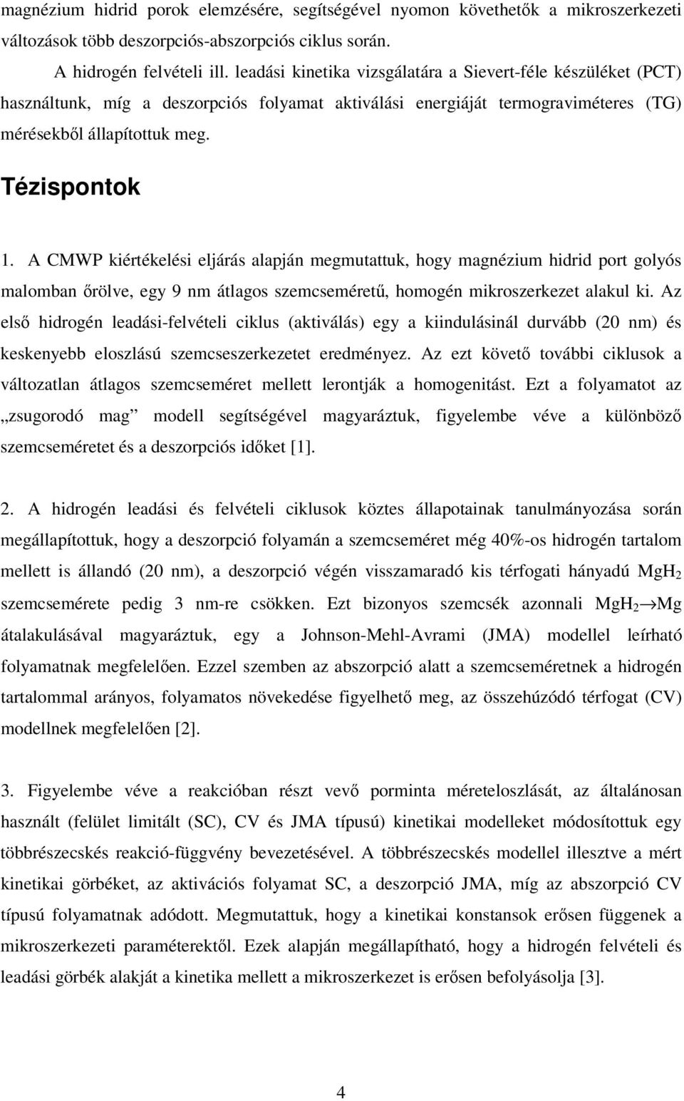 A CMWP kiértékelési eljárás alapján megmutattuk, hogy magnézium hidrid port golyós malomban rölve, egy 9 nm átlagos szemcseméret, homogén mikroszerkezet alakul ki.