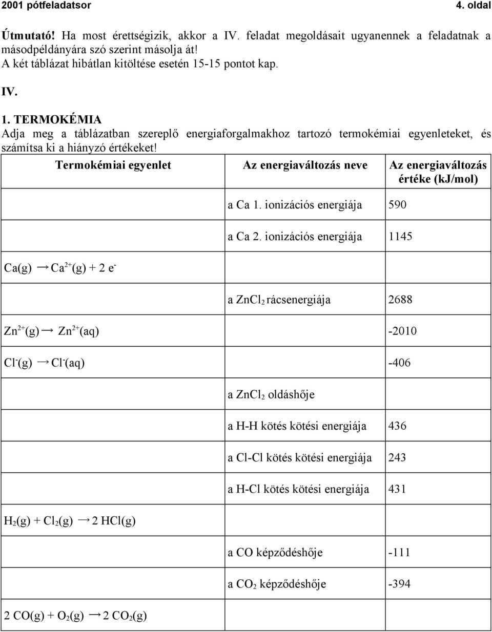 Termokémiai egyenlet Az energiaváltozás neve Az energiaváltozás értéke (kj/mol) Ca(g) Ca 2+ (g) + 2 e - a Ca 1. ionizációs energiája 590 a Ca 2.