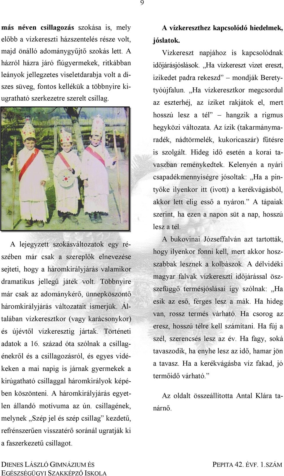 A vízkereszthez kapcsolódó hiedelmek, jóslatok. Vízkereszt napjához is kapcsolódnak időjárásjóslások. Ha vízkereszt vizet ereszt, izikedet padra rekeszd mondják Beretytyóújfalun.