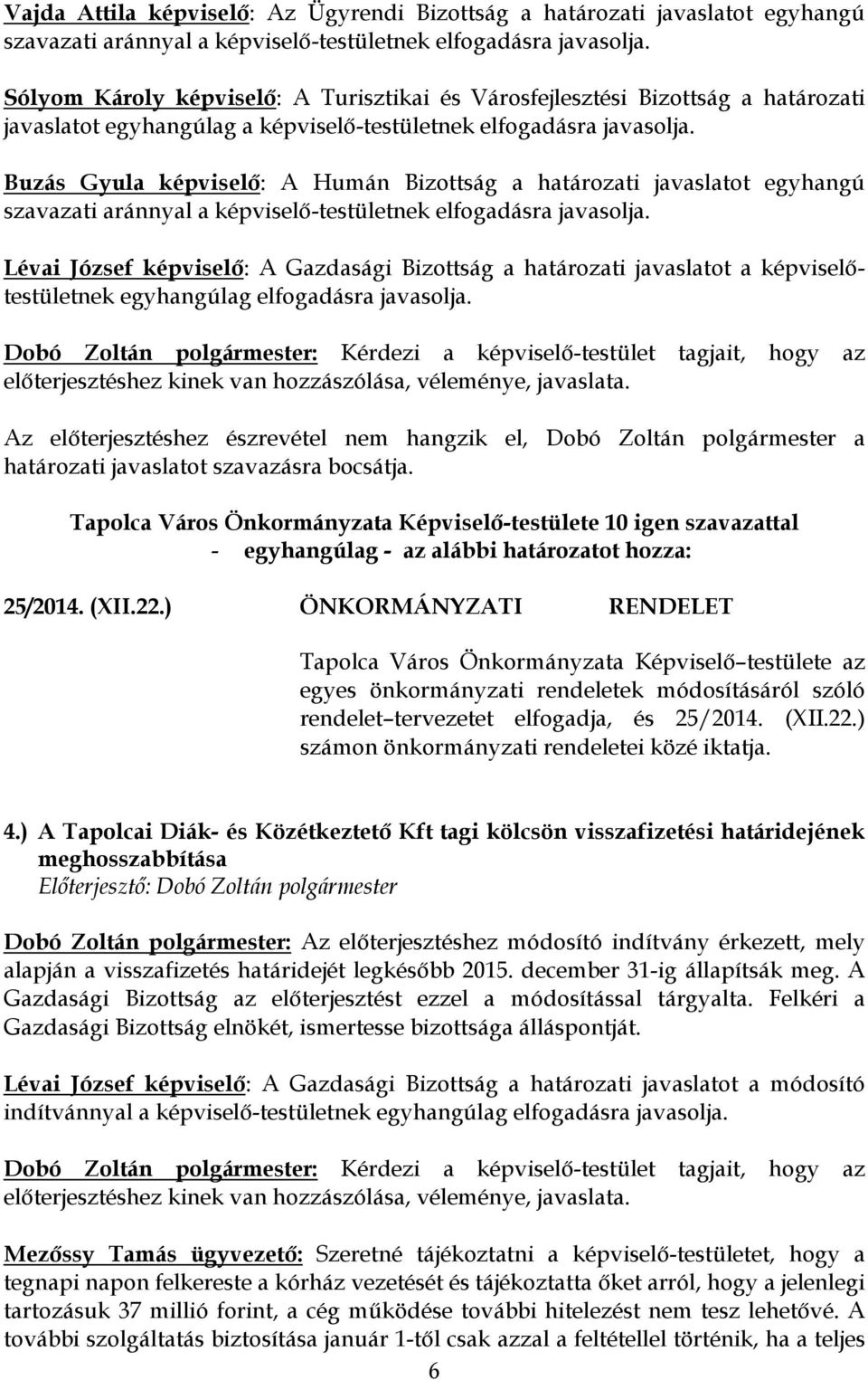 Buzás Gyula képviselő: A Humán Bizottság a határozati javaslatot egyhangú Lévai József képviselő: A Gazdasági Bizottság a határozati javaslatot a képviselőtestületnek egyhangúlag elfogadásra