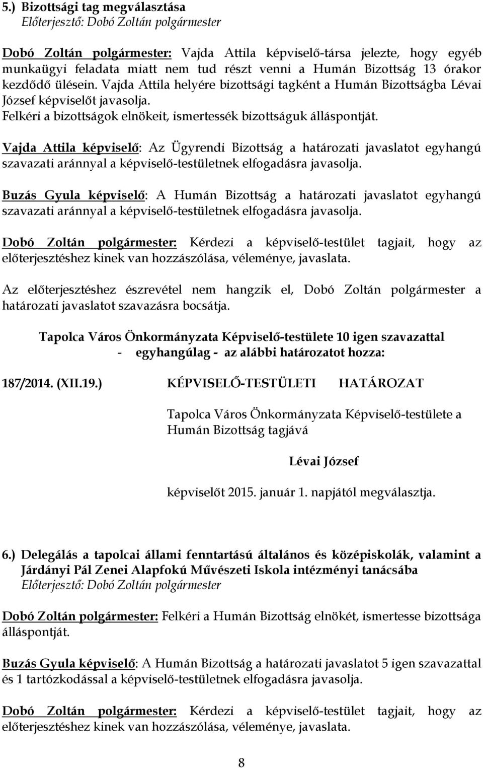 Vajda Attila képviselő: Az Ügyrendi Bizottság a határozati javaslatot egyhangú Buzás Gyula képviselő: A Humán Bizottság a határozati javaslatot egyhangú Dobó Zoltán polgármester: Kérdezi a