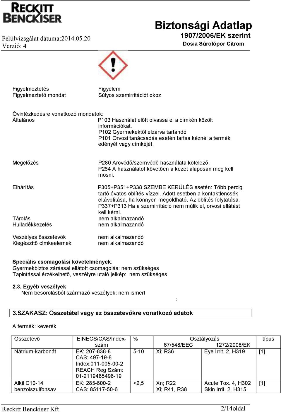 Megelőzés Elhárítás Tárolás Hulladékkezelés Veszélyes összetevők Kiegészítő címkeelemek P280 Arcvédő/szemvédő használata kötelező. P264 A használatot követően a kezet alaposan meg kell mosni.