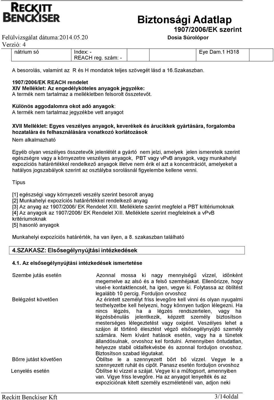 Különös aggodalomra okot adó anyagok: A termék nem tartalmaz jegyzékbe vett anyagot XVII Melléklet: Egyes veszélyes anyagok, keverékek és árucikkek gyártására, forgalomba hozatalára és