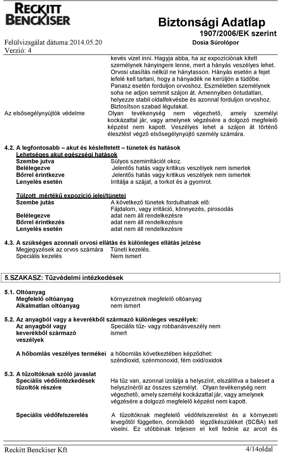 Amennyiben öntudatlan, helyezze stabil oldalfekvésbe és azonnal forduljon orvoshoz. Biztosítson szabad légutakat.