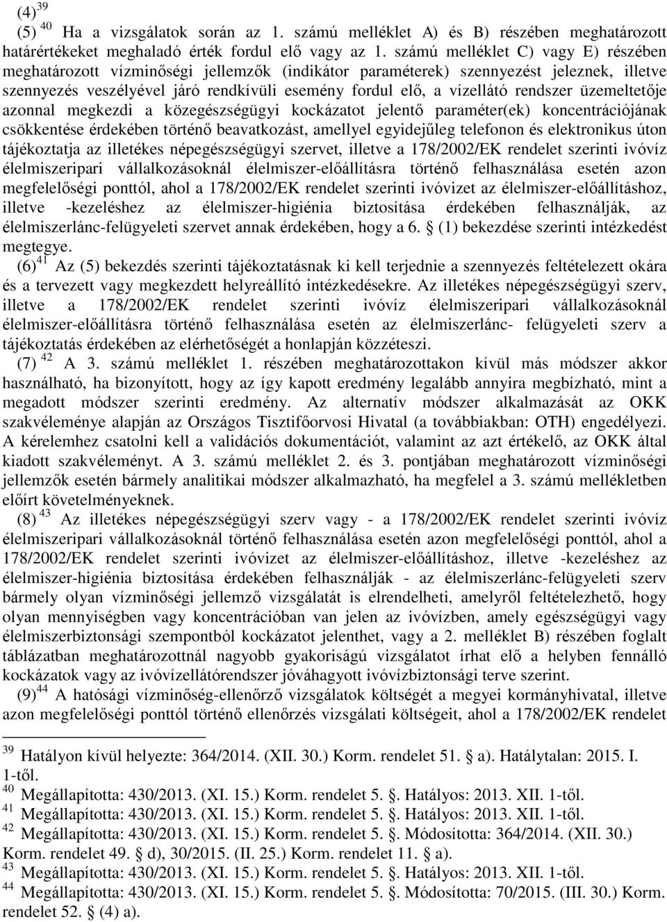rendszer üzemeltetője azonnal megkezdi a közegészségügyi kockázatot jelentő paraméter(ek) koncentrációjának csökkentése érdekében történő beavatkozást, amellyel egyidejűleg telefonon és elektronikus