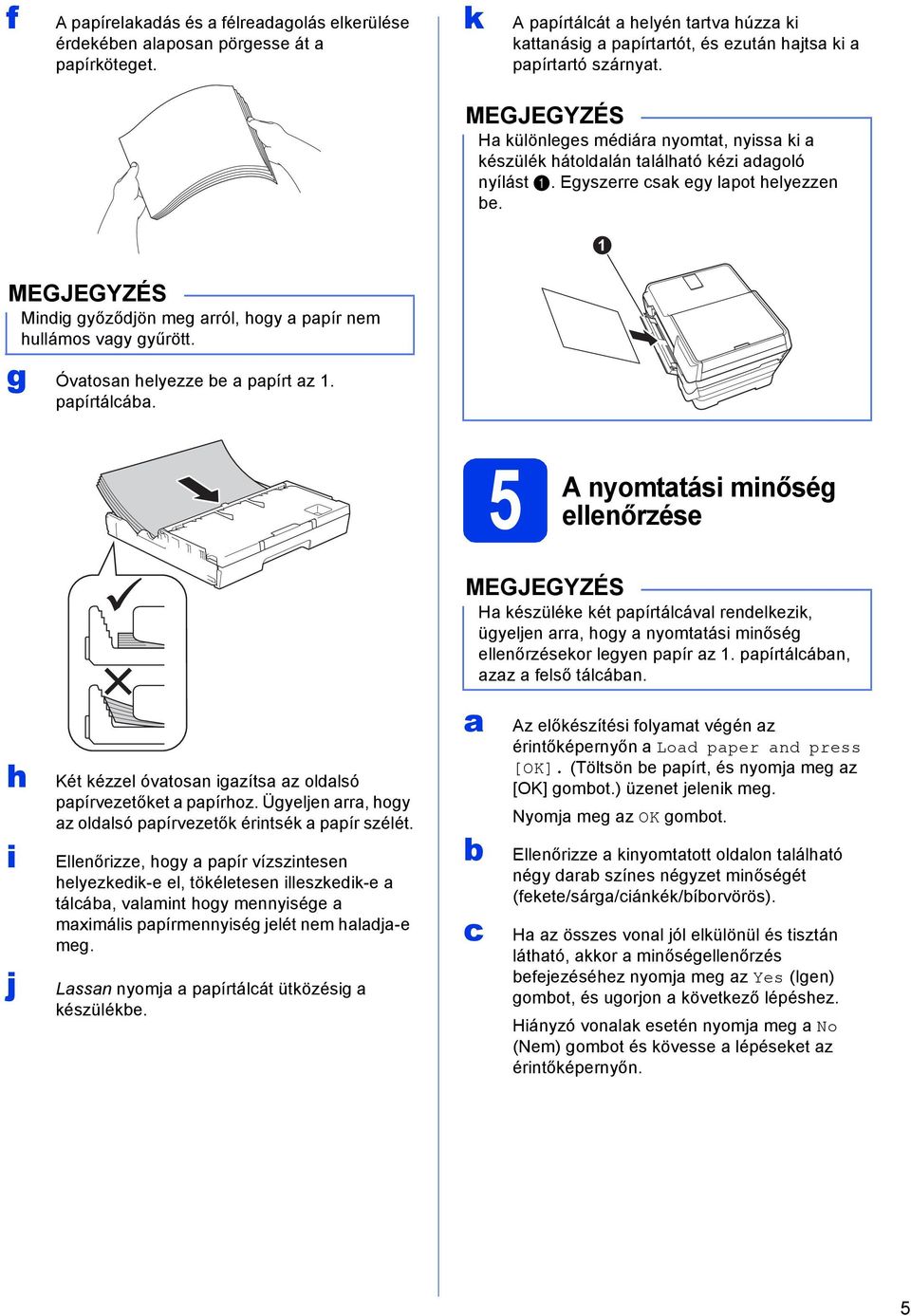 ppírtálá. 5 A nyomttási minőség llnőrzés H készülék két ppírtálávl rnlkzik, ügyljn rr, hogy nyomttási minőség llnőrzéskor lgyn ppír z 1. ppírtálán, zz flső tálán.