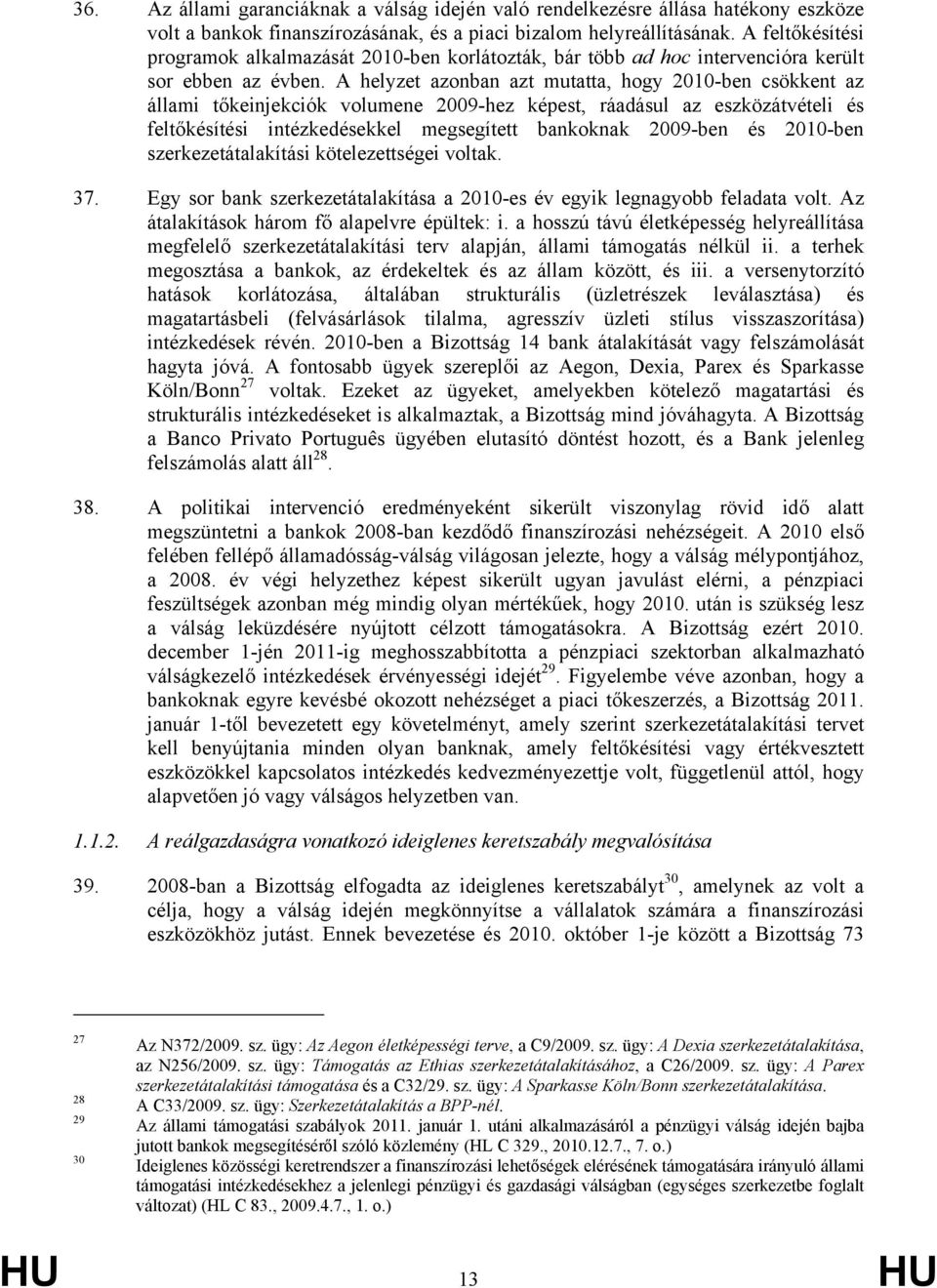 A helyzet azonban azt mutatta, hogy 2010-ben csökkent az állami tőkeinjekciók volumene 2009-hez képest, ráadásul az eszközátvételi és feltőkésítési intézkedésekkel megsegített bankoknak 2009-ben és