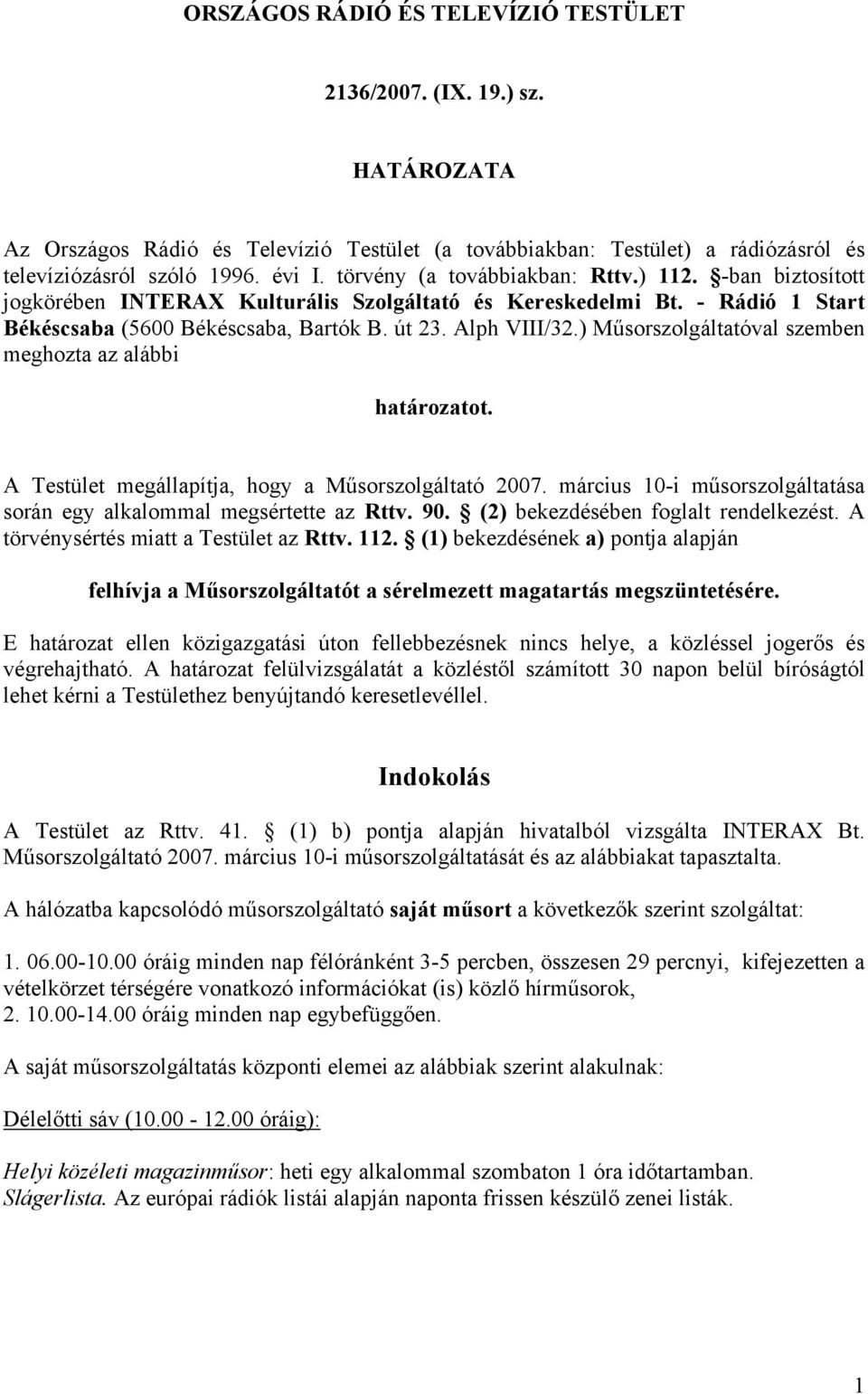 ) Műsorszolgáltatóval szemben meghozta az alábbi határozatot. A Testület megállapítja, hogy a Műsorszolgáltató 2007. március 10-i műsorszolgáltatása során egy alkalommal megsértette az Rttv. 90.