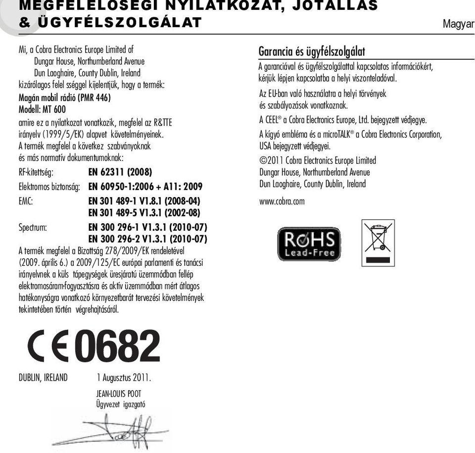 A termék megfelel a következ szabványoknak és más normatív dokumentumoknak: RF-kitettség: EN 62311 (2008) Elektromos biztonság: EN 60950-1:2006 + A11: 2009 EMC: EN 301 489-1 V1.8.1 (2008-04) EN 301 489-5 V1.