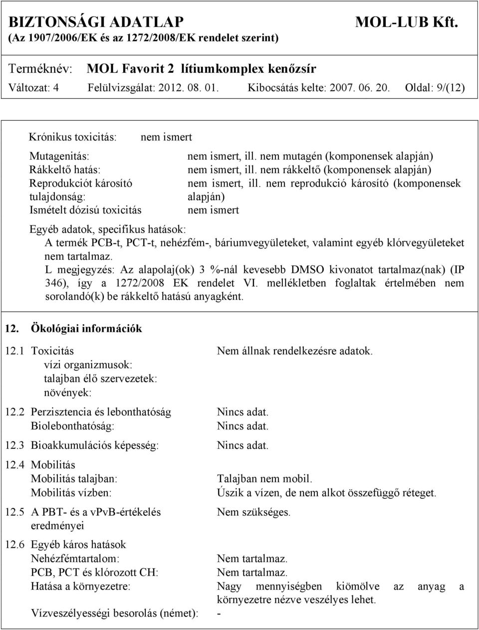 nem reprodukció károsító (komponensek alapján) nem ismert Egyéb adatok, specifikus hatások: A termék PCB-t, PCT-t, nehézfém-, báriumvegyületeket, valamint egyéb klórvegyületeket nem tartalmaz.