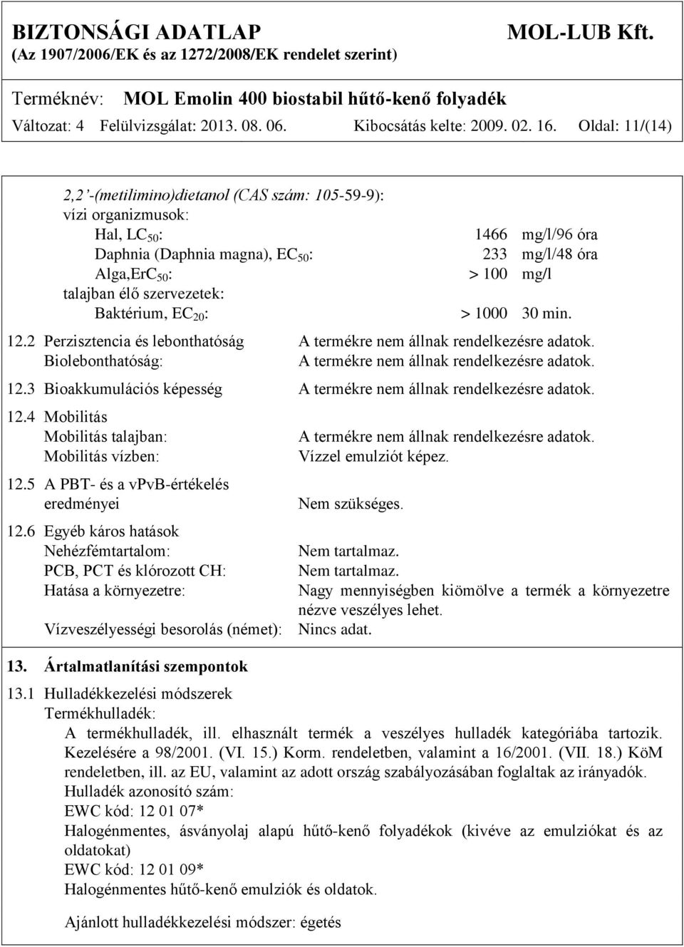 óra 233 mg/l/48 óra > 100 mg/l > 1000 30 min. 12.2 Perzisztencia és lebonthatóság A termékre nem állnak rendelkezésre adatok. Biolebonthatóság: A termékre nem állnak rendelkezésre adatok. 12.3 Bioakkumulációs képesség A termékre nem állnak rendelkezésre adatok.