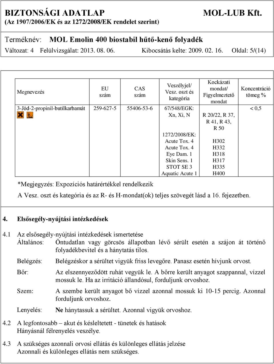 1272/2008/EK: *Megjegyzés: Expozíciós határértékkel rendelkezik Acute Tox. 4 Acute Tox. 4 Eye Dam. 1 Skin Sens. 1 STOT SE 3 Aquatic Acute 1 H302 H332 H318 H317 H335 H400 A Vesz.