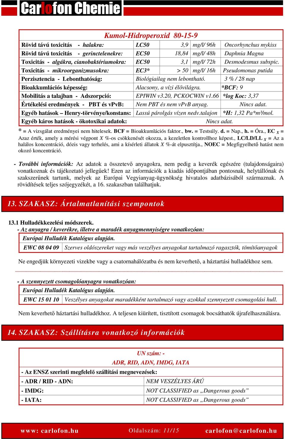 3 % / 28 nap Bioakkumlációs képesség: Alacsony, a vízi élővilágra. *BCF: 9 Mobilitás a talajban - Adszorpció: EPIWIN v3.20, PCKOCWIN v1.