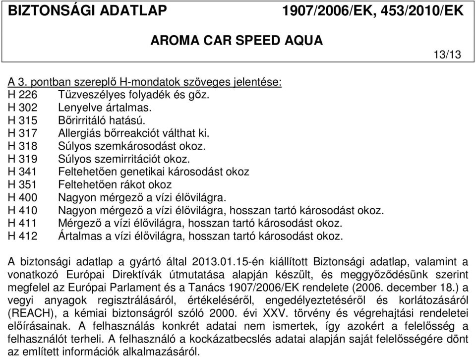 H 410 Nagyon mérgező a vízi élővilágra, hosszan tartó károsodást okoz. H 411 Mérgező a vízi élővilágra, hosszan tartó károsodást okoz. H 412 Ártalmas a vízi élővilágra, hosszan tartó károsodást okoz.