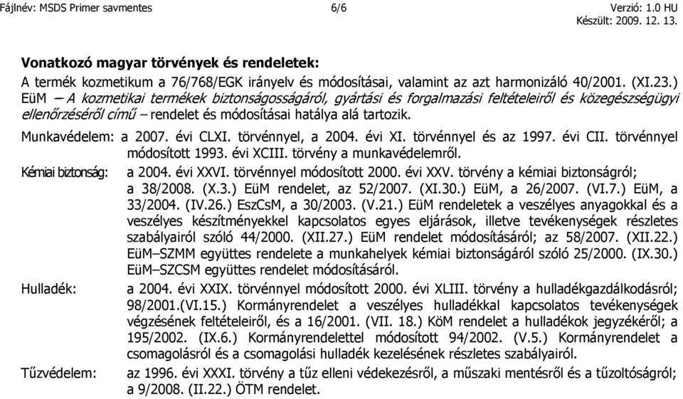 évi CLXI. törvénnyel, a 2004. évi XI. törvénnyel és az 1997. évi CII. törvénnyel módosított 1993. évi XCIII. törvény a munkavédelemről. Kémiai biztonság: a 2004. évi XXVI. törvénnyel módosított 2000.