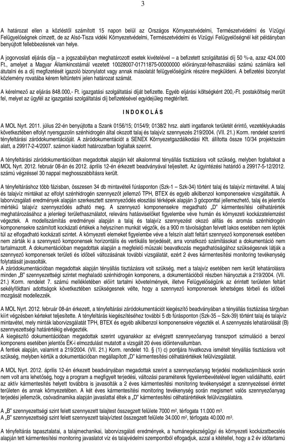 A jogorvoslati eljárás díja a jogszabályban meghatározott esetek kivételével a befizetett szolgáltatási díj 50 %-a, azaz 424.000 Ft.